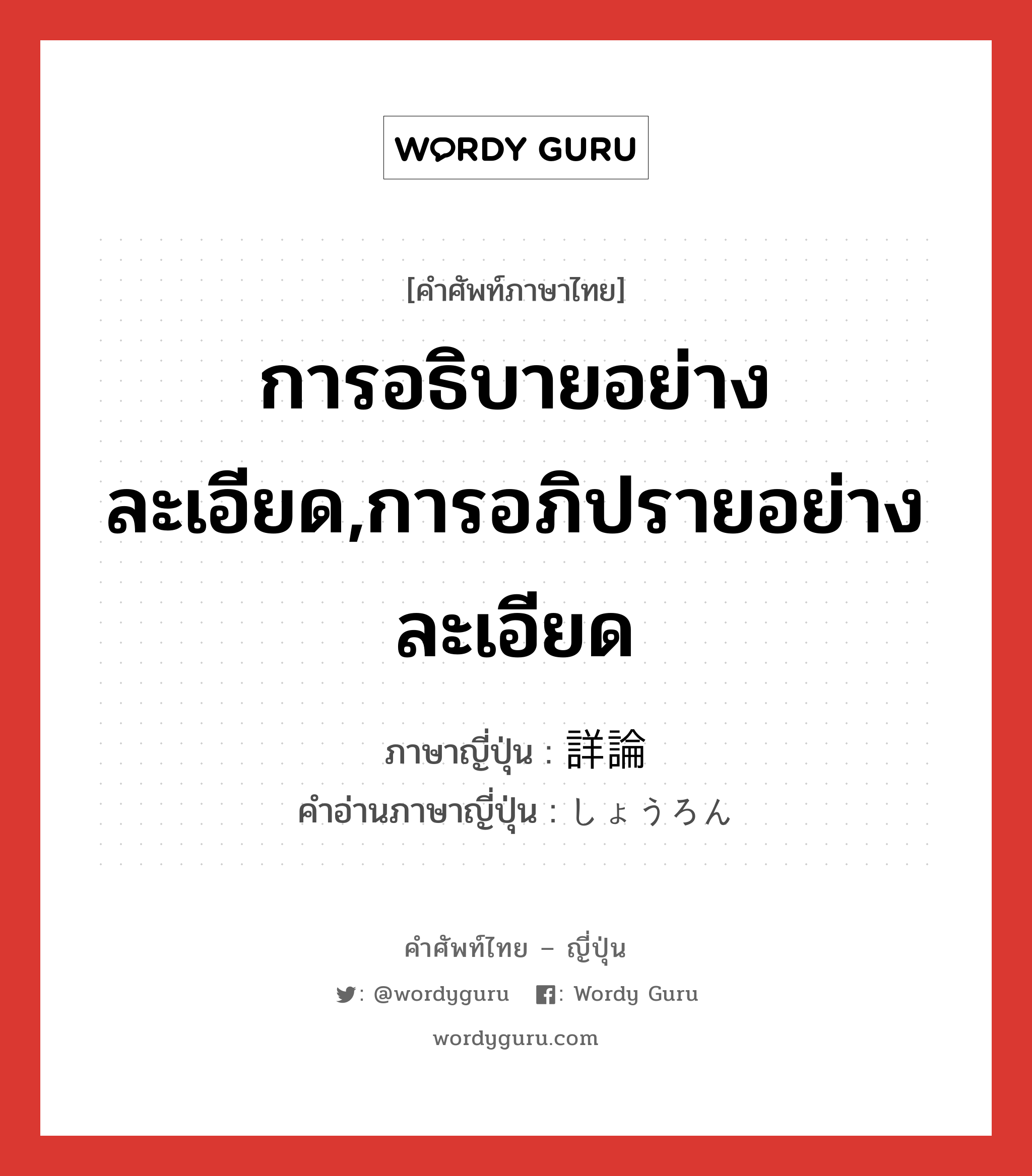 การอธิบายอย่างละเอียด,การอภิปรายอย่างละเอียด ภาษาญี่ปุ่นคืออะไร, คำศัพท์ภาษาไทย - ญี่ปุ่น การอธิบายอย่างละเอียด,การอภิปรายอย่างละเอียด ภาษาญี่ปุ่น 詳論 คำอ่านภาษาญี่ปุ่น しょうろん หมวด n หมวด n