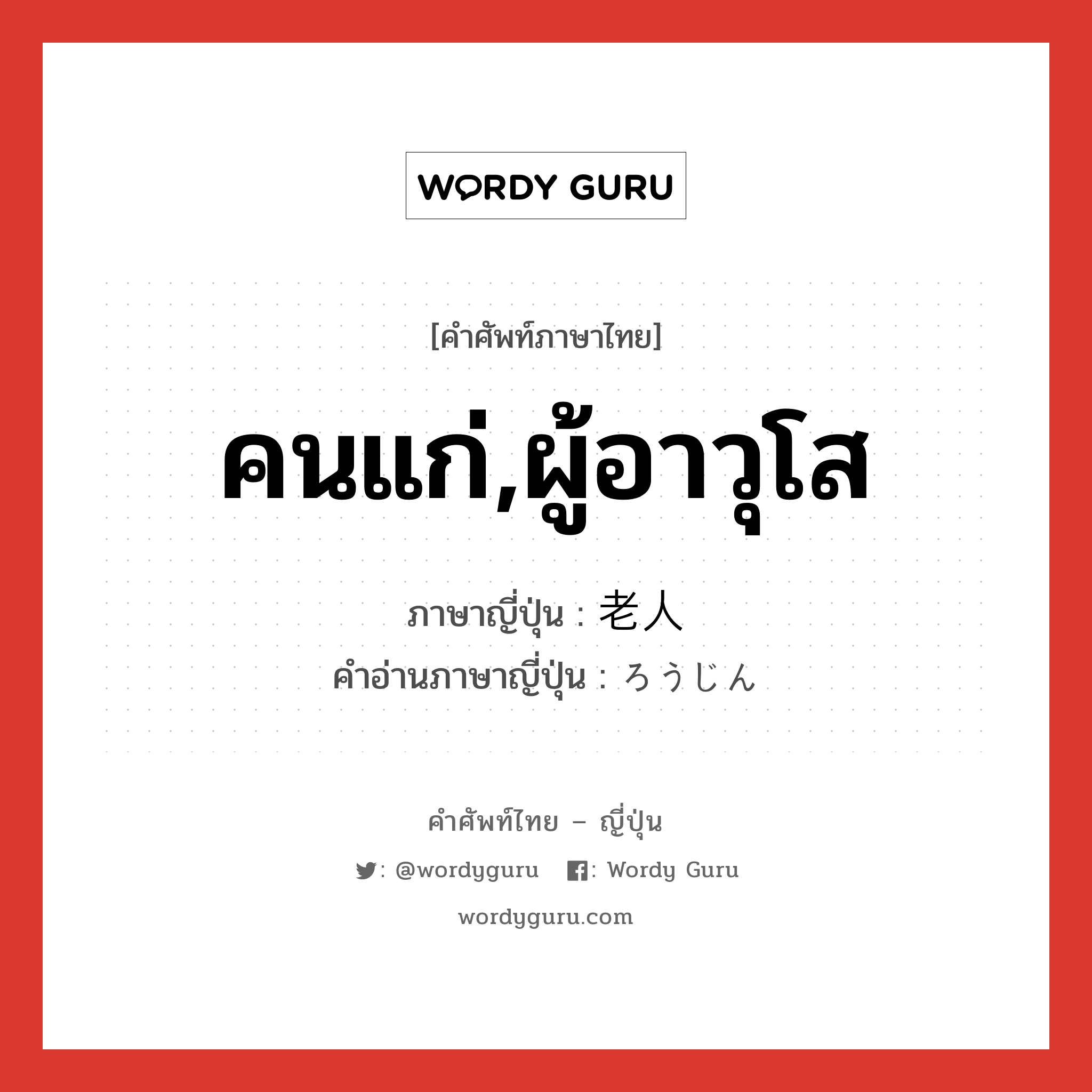 คนแก่,ผู้อาวุโส ภาษาญี่ปุ่นคืออะไร, คำศัพท์ภาษาไทย - ญี่ปุ่น คนแก่,ผู้อาวุโส ภาษาญี่ปุ่น 老人 คำอ่านภาษาญี่ปุ่น ろうじん หมวด n หมวด n