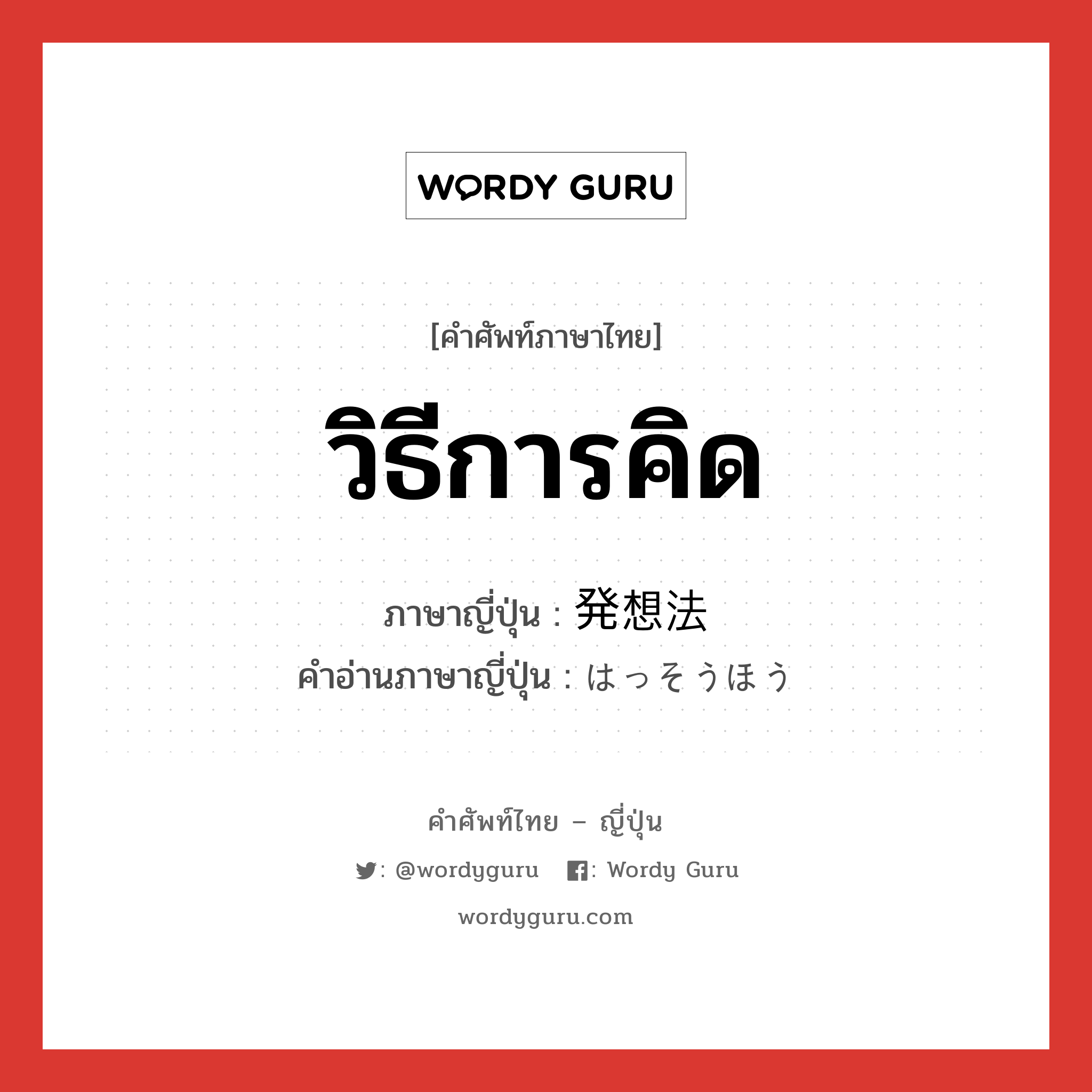 วิธีการคิด ภาษาญี่ปุ่นคืออะไร, คำศัพท์ภาษาไทย - ญี่ปุ่น วิธีการคิด ภาษาญี่ปุ่น 発想法 คำอ่านภาษาญี่ปุ่น はっそうほう หมวด n หมวด n