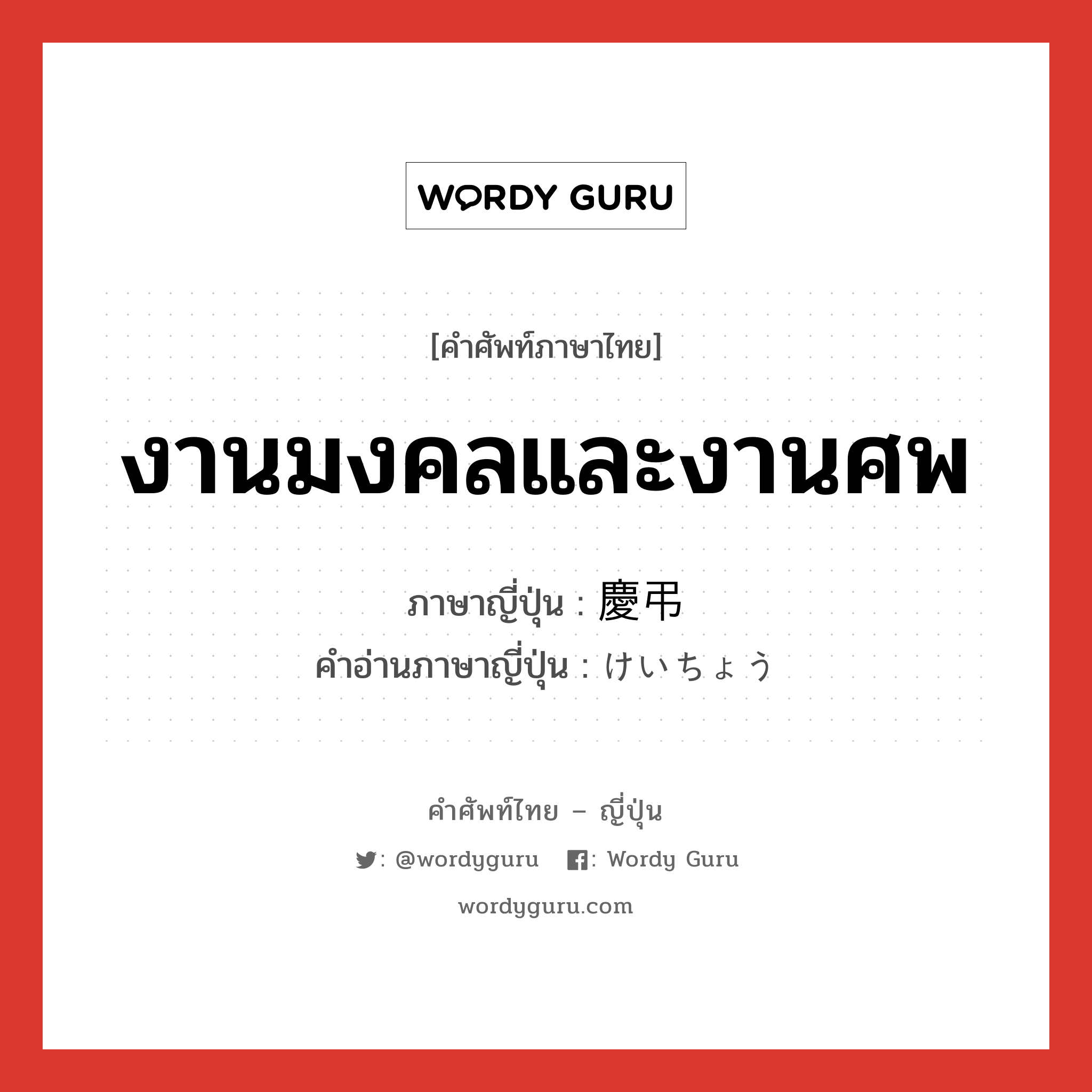 งานมงคลและงานศพ ภาษาญี่ปุ่นคืออะไร, คำศัพท์ภาษาไทย - ญี่ปุ่น งานมงคลและงานศพ ภาษาญี่ปุ่น 慶弔 คำอ่านภาษาญี่ปุ่น けいちょう หมวด n หมวด n