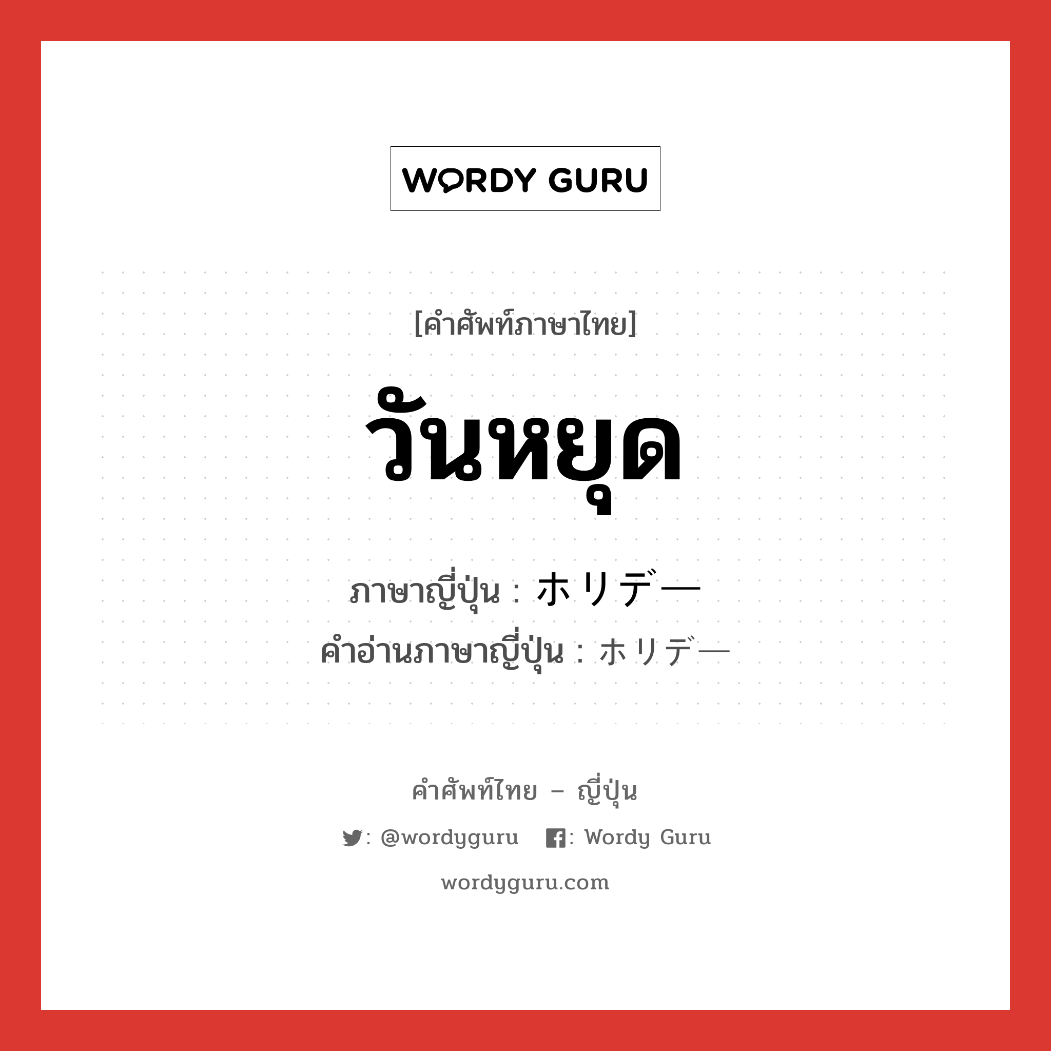 วันหยุด ภาษาญี่ปุ่นคืออะไร, คำศัพท์ภาษาไทย - ญี่ปุ่น วันหยุด ภาษาญี่ปุ่น ホリデー คำอ่านภาษาญี่ปุ่น ホリデー หมวด n หมวด n