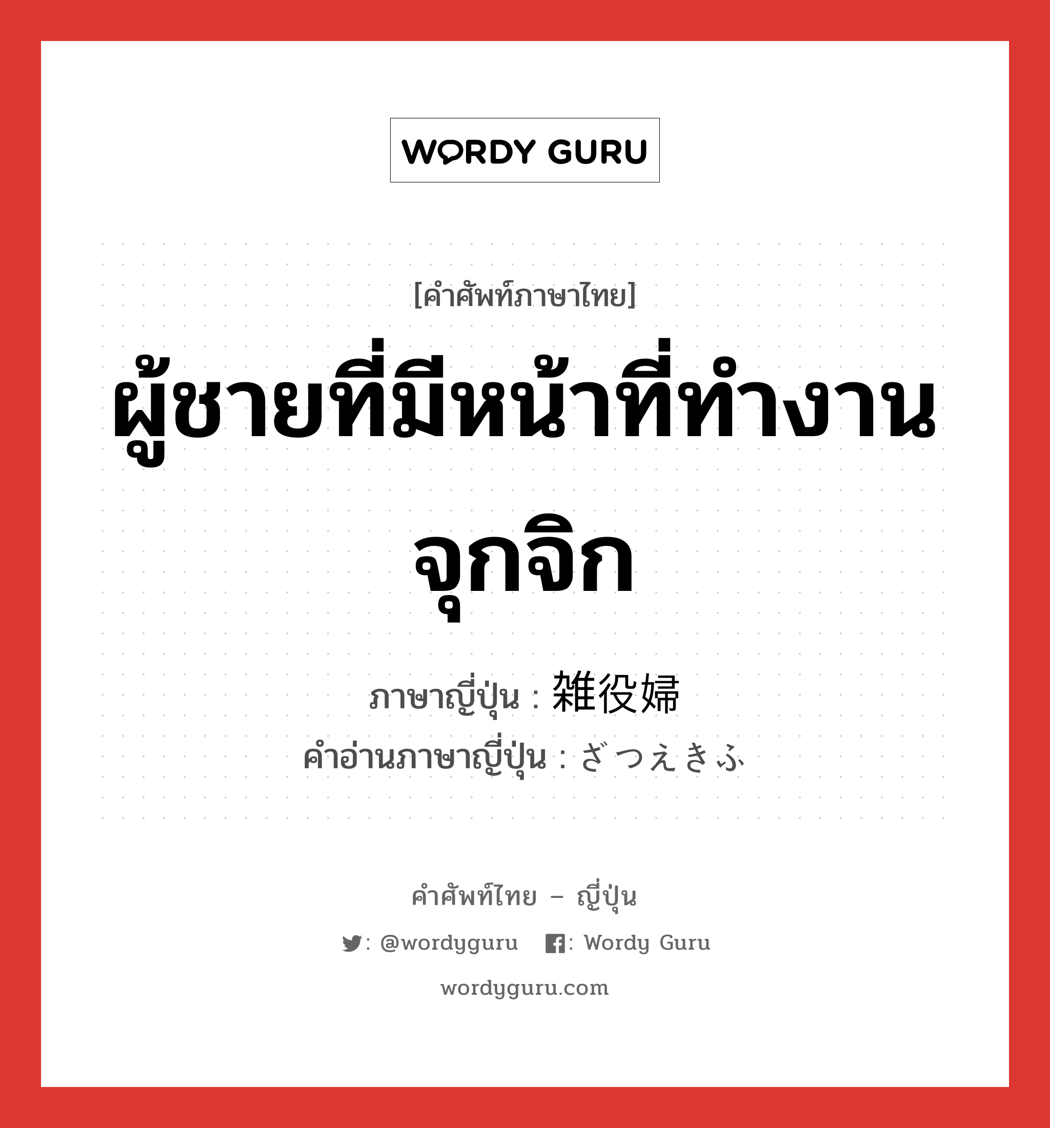 ผู้ชายที่มีหน้าที่ทำงานจุกจิก ภาษาญี่ปุ่นคืออะไร, คำศัพท์ภาษาไทย - ญี่ปุ่น ผู้ชายที่มีหน้าที่ทำงานจุกจิก ภาษาญี่ปุ่น 雑役婦 คำอ่านภาษาญี่ปุ่น ざつえきふ หมวด n หมวด n