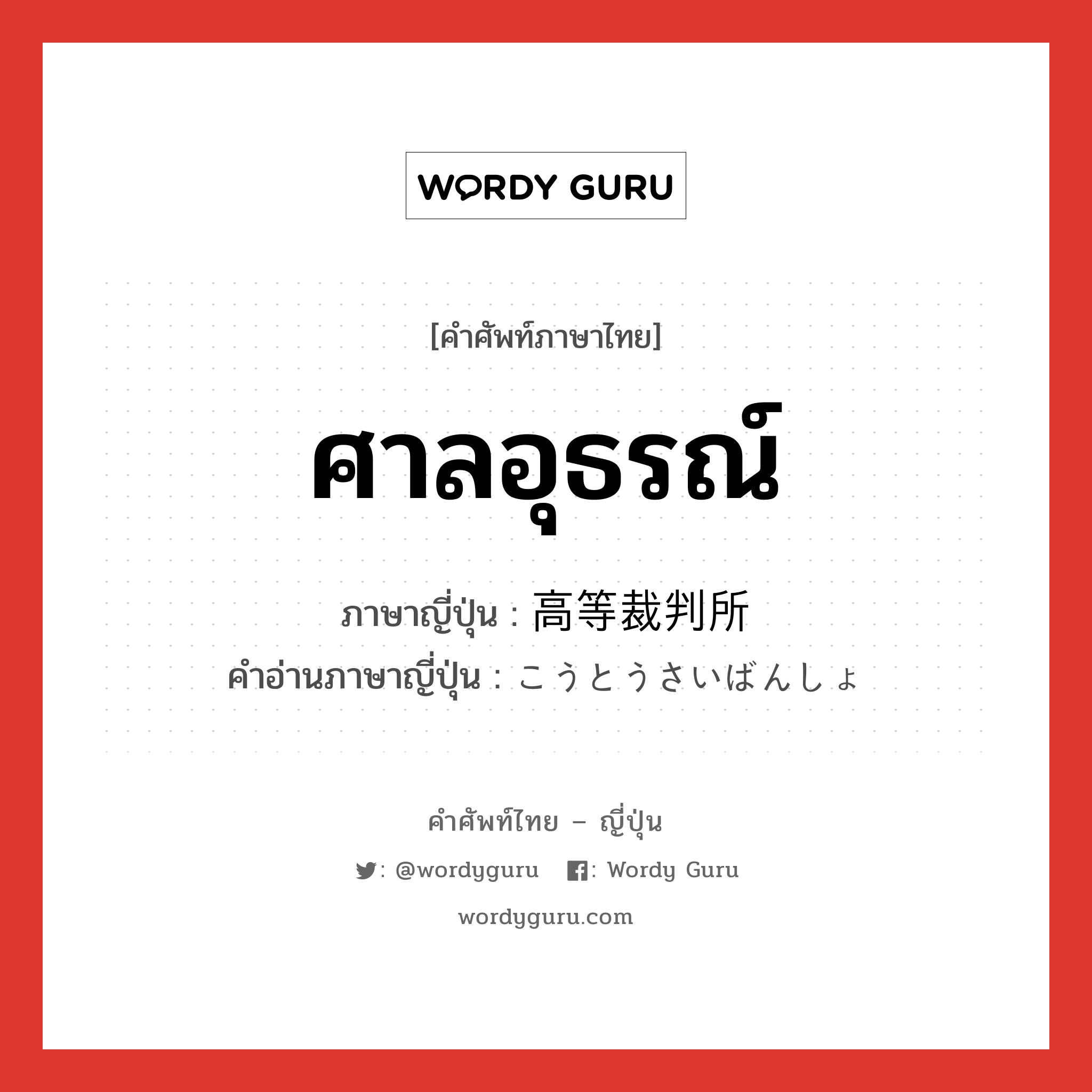 ศาลอุธรณ์ ภาษาญี่ปุ่นคืออะไร, คำศัพท์ภาษาไทย - ญี่ปุ่น ศาลอุธรณ์ ภาษาญี่ปุ่น 高等裁判所 คำอ่านภาษาญี่ปุ่น こうとうさいばんしょ หมวด n หมวด n