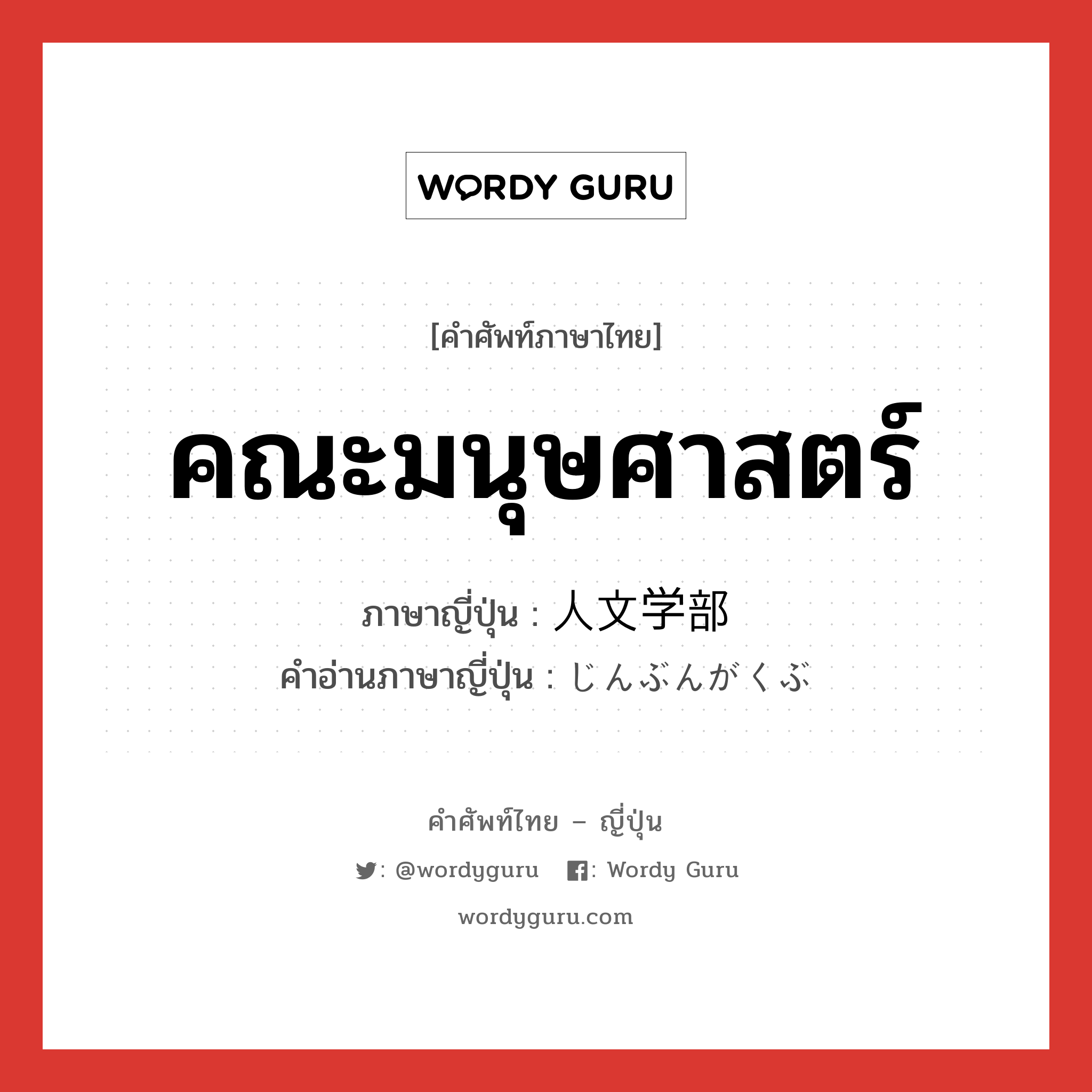 คณะมนุษศาสตร์ ภาษาญี่ปุ่นคืออะไร, คำศัพท์ภาษาไทย - ญี่ปุ่น คณะมนุษศาสตร์ ภาษาญี่ปุ่น 人文学部 คำอ่านภาษาญี่ปุ่น じんぶんがくぶ หมวด n หมวด n