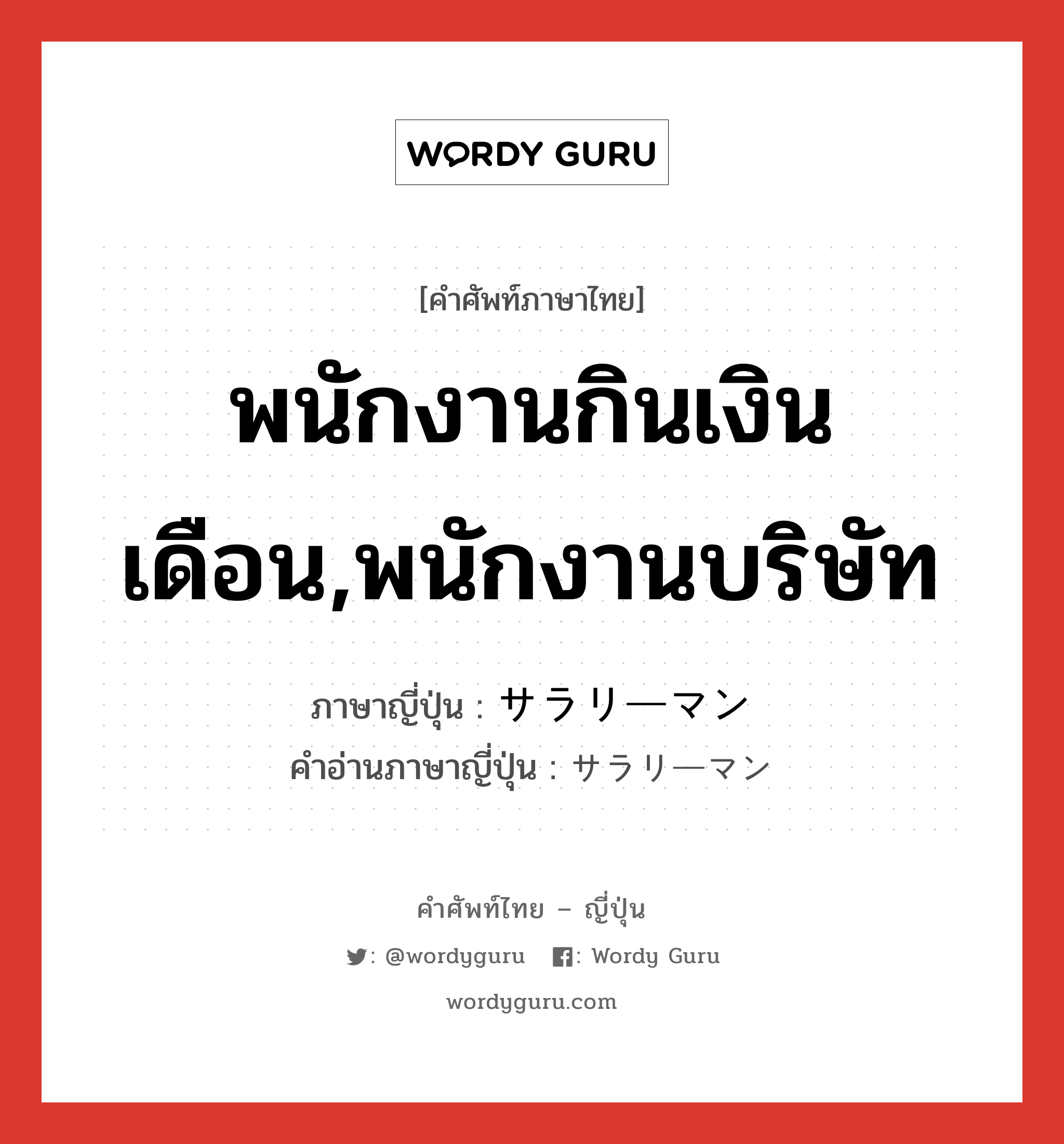 พนักงานกินเงินเดือน,พนักงานบริษัท ภาษาญี่ปุ่นคืออะไร, คำศัพท์ภาษาไทย - ญี่ปุ่น พนักงานกินเงินเดือน,พนักงานบริษัท ภาษาญี่ปุ่น サラリーマン คำอ่านภาษาญี่ปุ่น サラリーマン หมวด n หมวด n