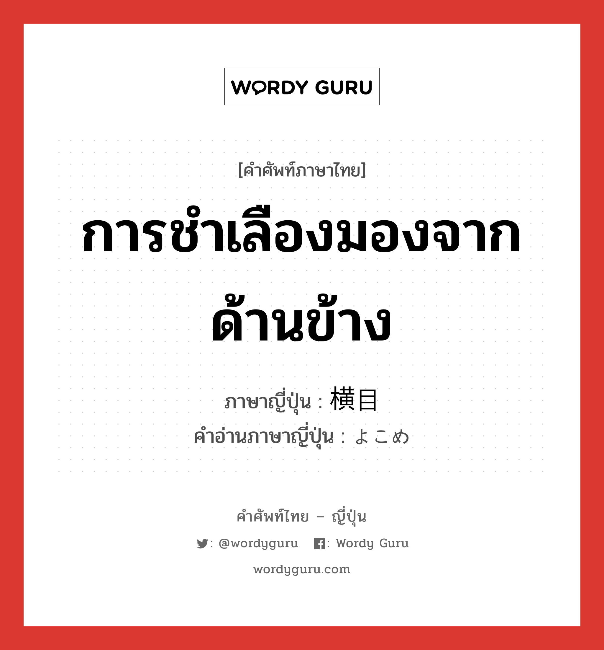 การชำเลืองมองจากด้านข้าง ภาษาญี่ปุ่นคืออะไร, คำศัพท์ภาษาไทย - ญี่ปุ่น การชำเลืองมองจากด้านข้าง ภาษาญี่ปุ่น 横目 คำอ่านภาษาญี่ปุ่น よこめ หมวด n หมวด n