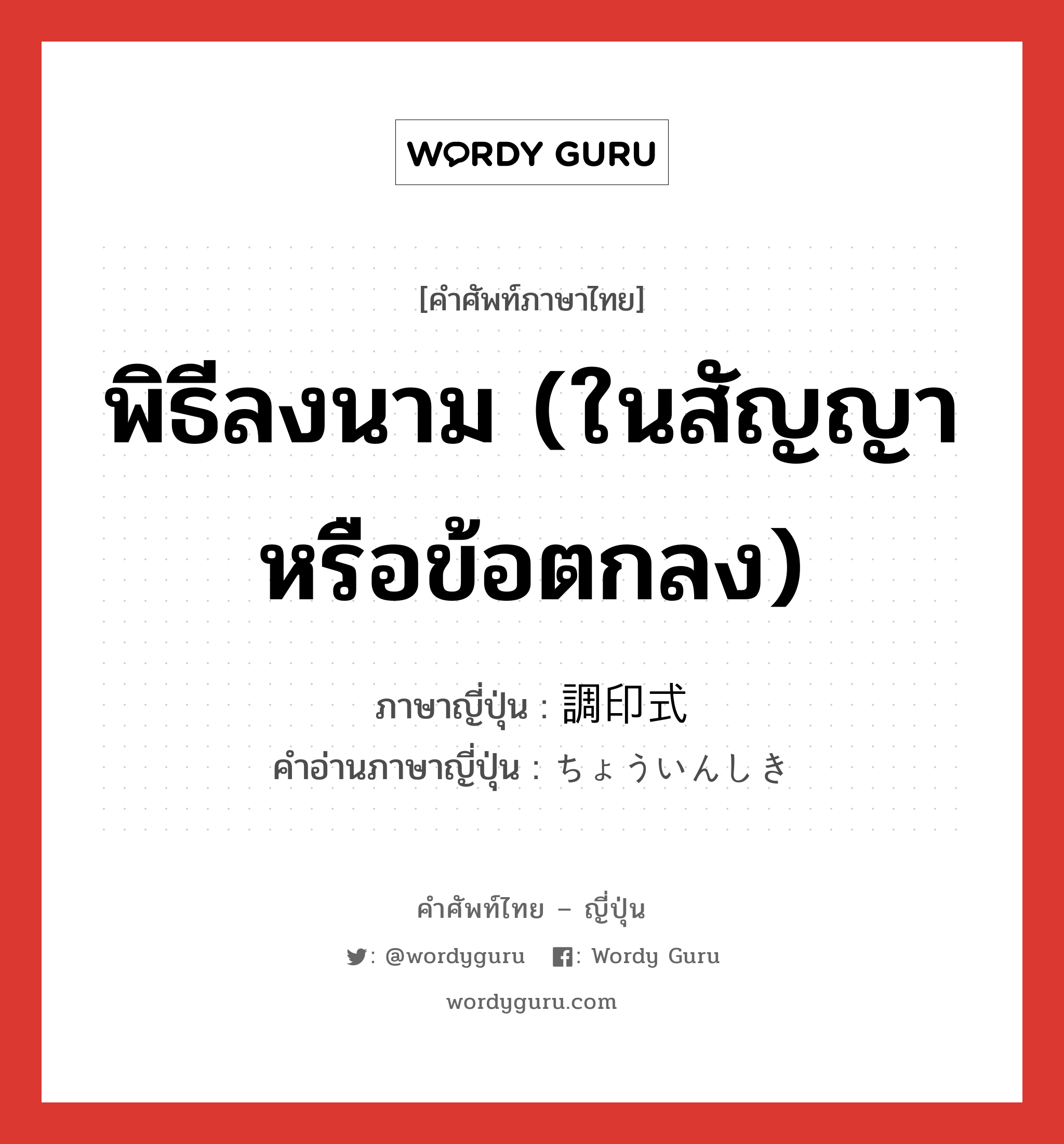 พิธีลงนาม (ในสัญญา หรือข้อตกลง) ภาษาญี่ปุ่นคืออะไร, คำศัพท์ภาษาไทย - ญี่ปุ่น พิธีลงนาม (ในสัญญา หรือข้อตกลง) ภาษาญี่ปุ่น 調印式 คำอ่านภาษาญี่ปุ่น ちょういんしき หมวด n หมวด n