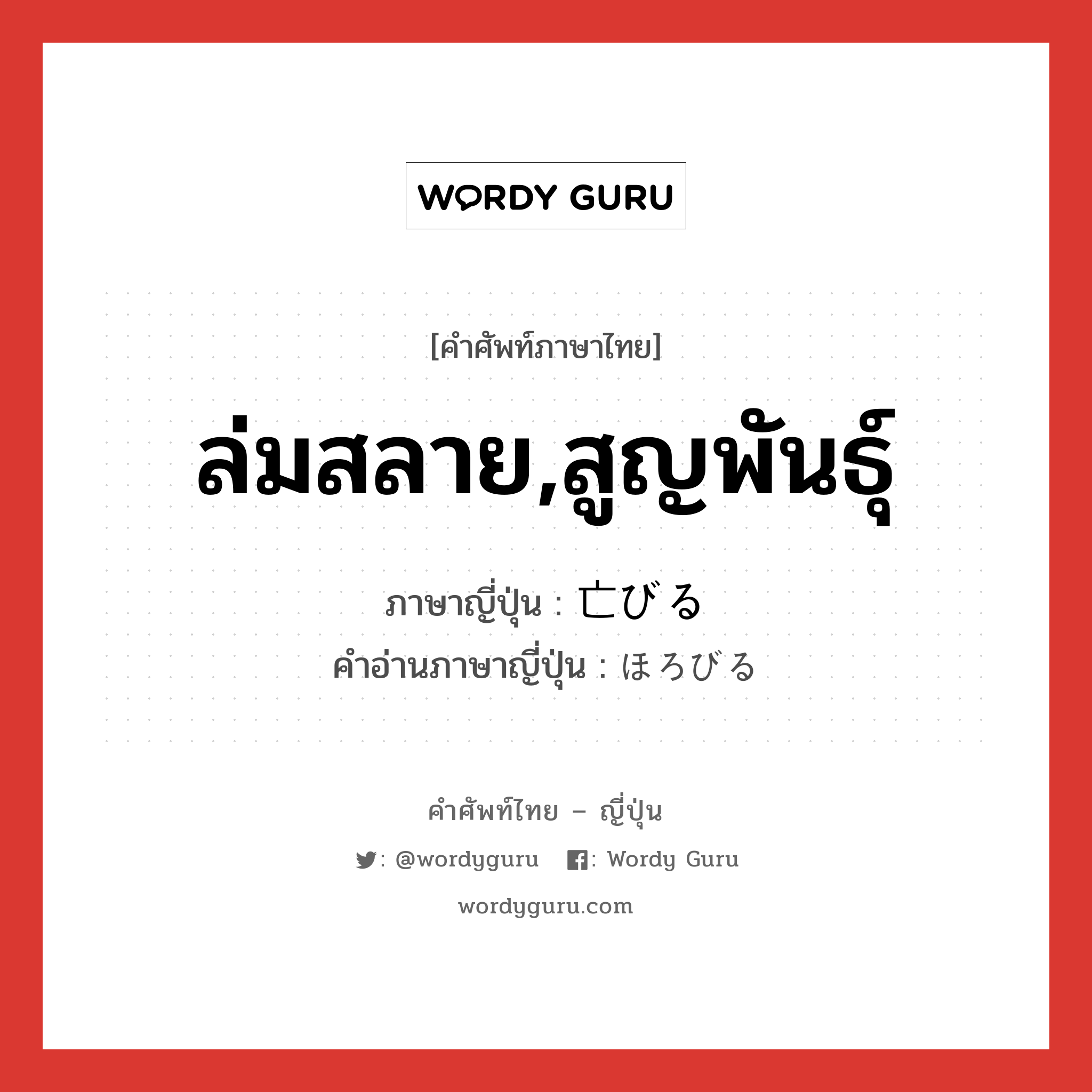 ล่มสลาย,สูญพันธุ์ ภาษาญี่ปุ่นคืออะไร, คำศัพท์ภาษาไทย - ญี่ปุ่น ล่มสลาย,สูญพันธุ์ ภาษาญี่ปุ่น 亡びる คำอ่านภาษาญี่ปุ่น ほろびる หมวด v1 หมวด v1