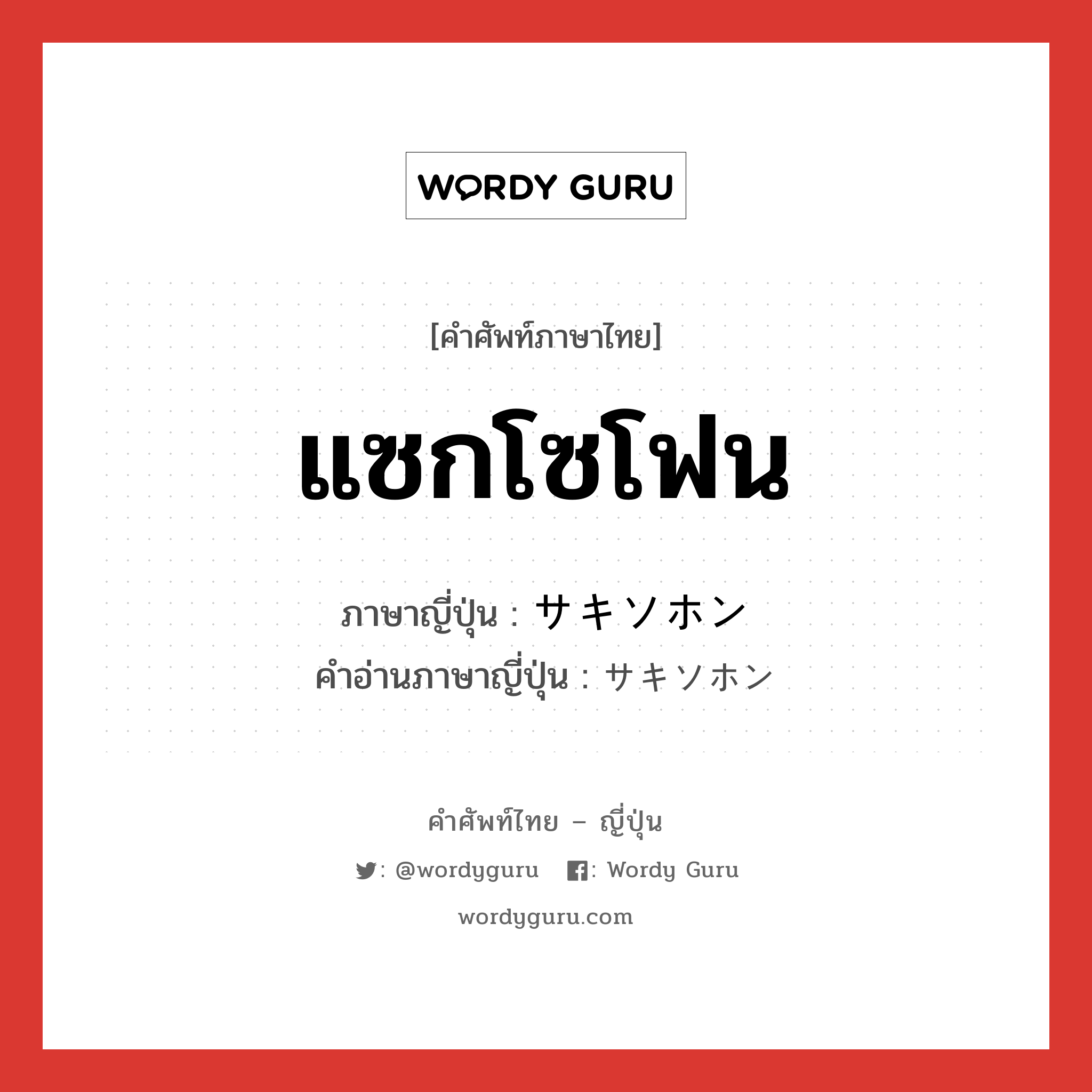 แซกโซโฟน ภาษาญี่ปุ่นคืออะไร, คำศัพท์ภาษาไทย - ญี่ปุ่น แซกโซโฟน ภาษาญี่ปุ่น サキソホン คำอ่านภาษาญี่ปุ่น サキソホン หมวด n หมวด n