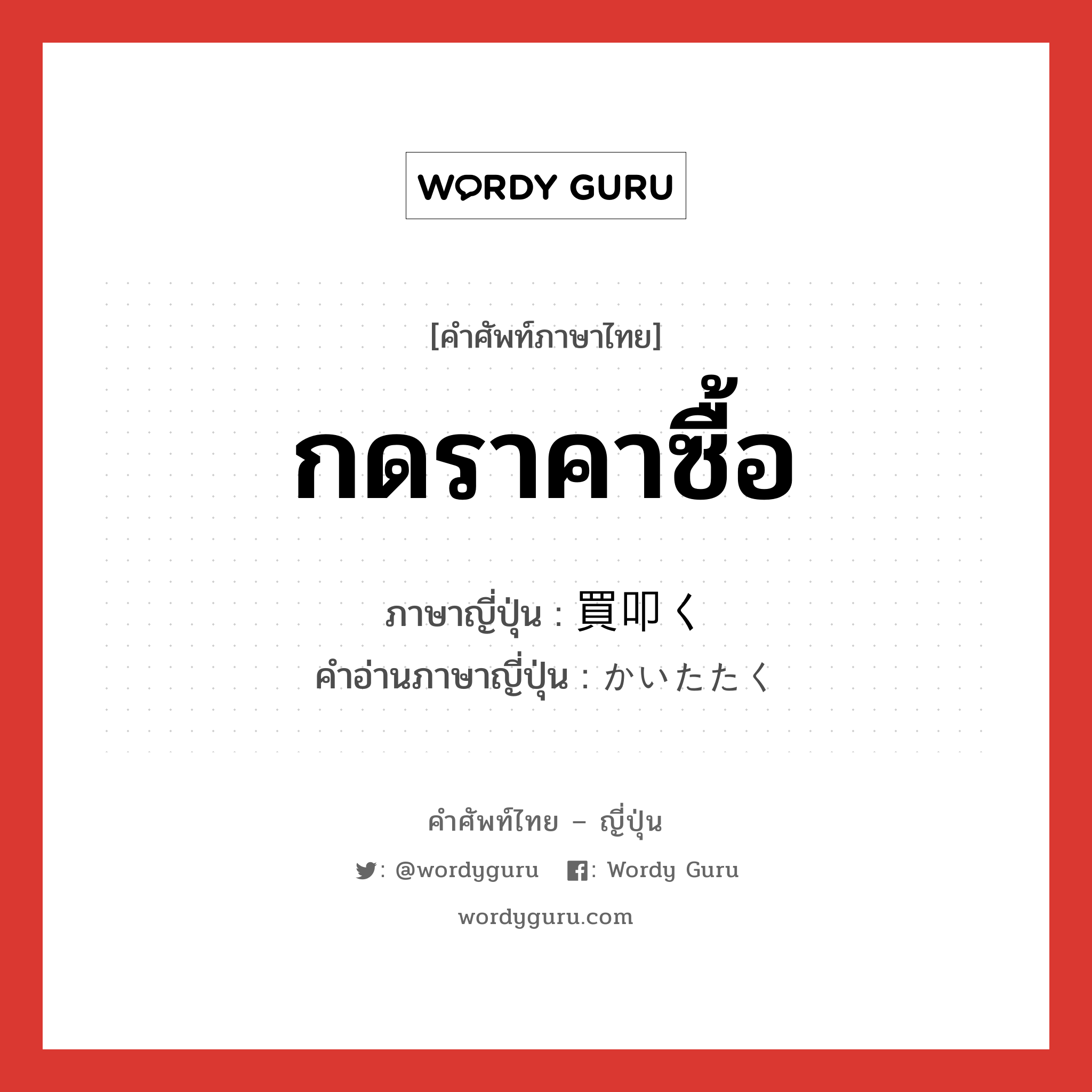 กดราคาซื้อ ภาษาญี่ปุ่นคืออะไร, คำศัพท์ภาษาไทย - ญี่ปุ่น กดราคาซื้อ ภาษาญี่ปุ่น 買叩く คำอ่านภาษาญี่ปุ่น かいたたく หมวด v5k หมวด v5k