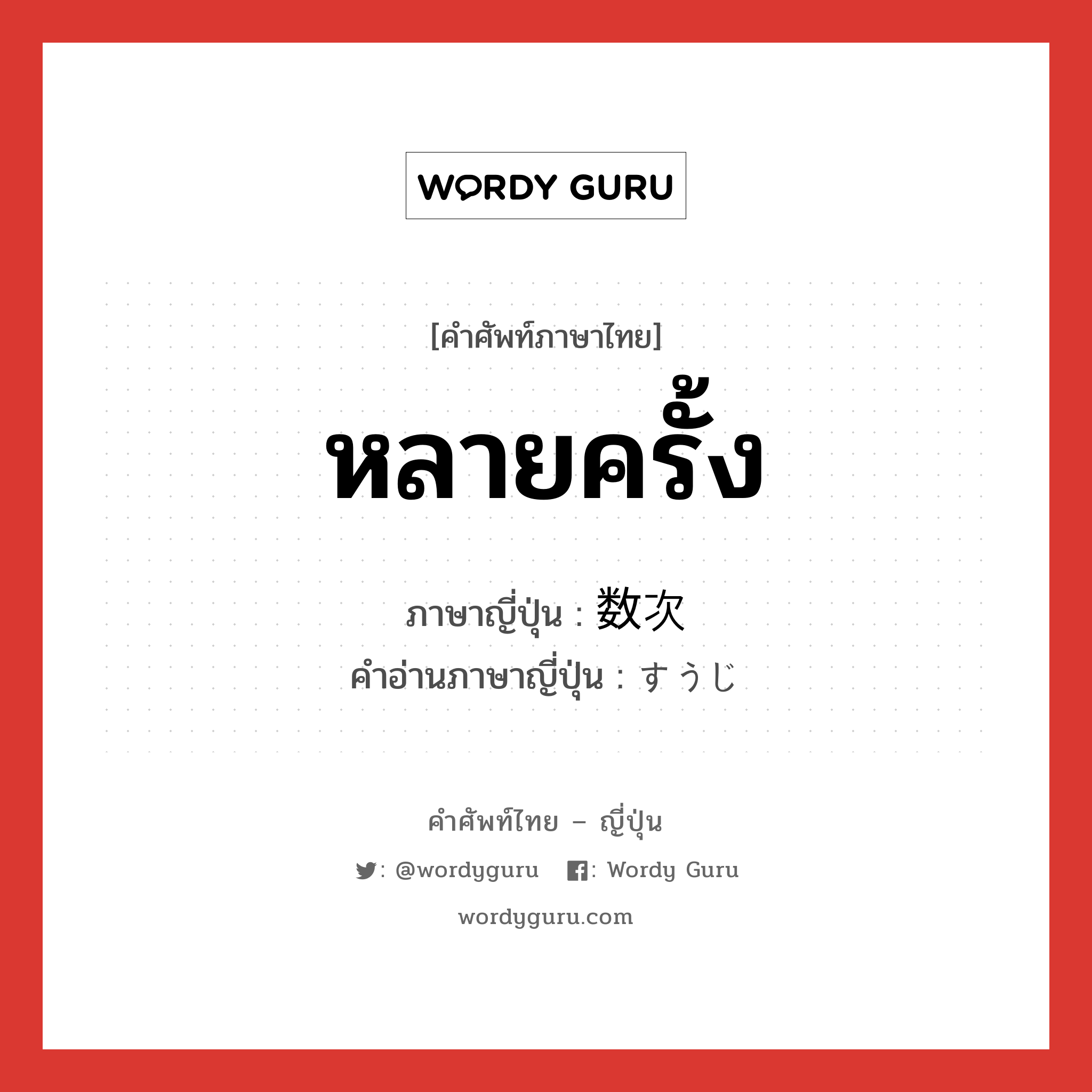 หลายครั้ง ภาษาญี่ปุ่นคืออะไร, คำศัพท์ภาษาไทย - ญี่ปุ่น หลายครั้ง ภาษาญี่ปุ่น 数次 คำอ่านภาษาญี่ปุ่น すうじ หมวด n หมวด n