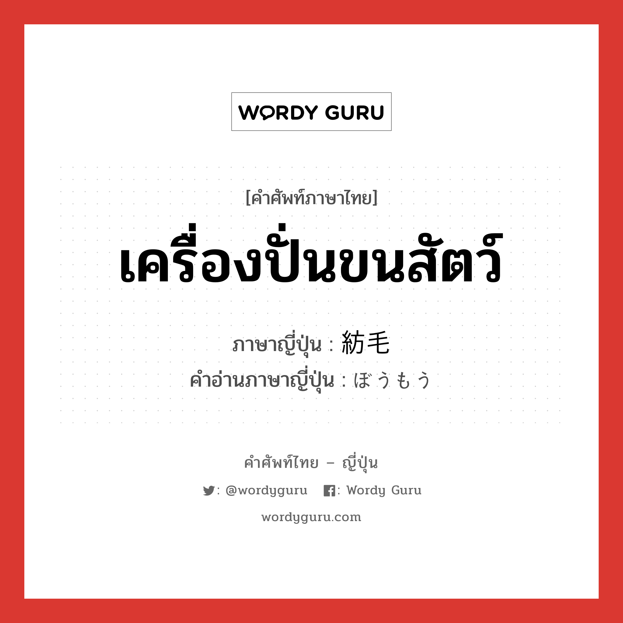 เครื่องปั่นขนสัตว์ ภาษาญี่ปุ่นคืออะไร, คำศัพท์ภาษาไทย - ญี่ปุ่น เครื่องปั่นขนสัตว์ ภาษาญี่ปุ่น 紡毛 คำอ่านภาษาญี่ปุ่น ぼうもう หมวด n หมวด n