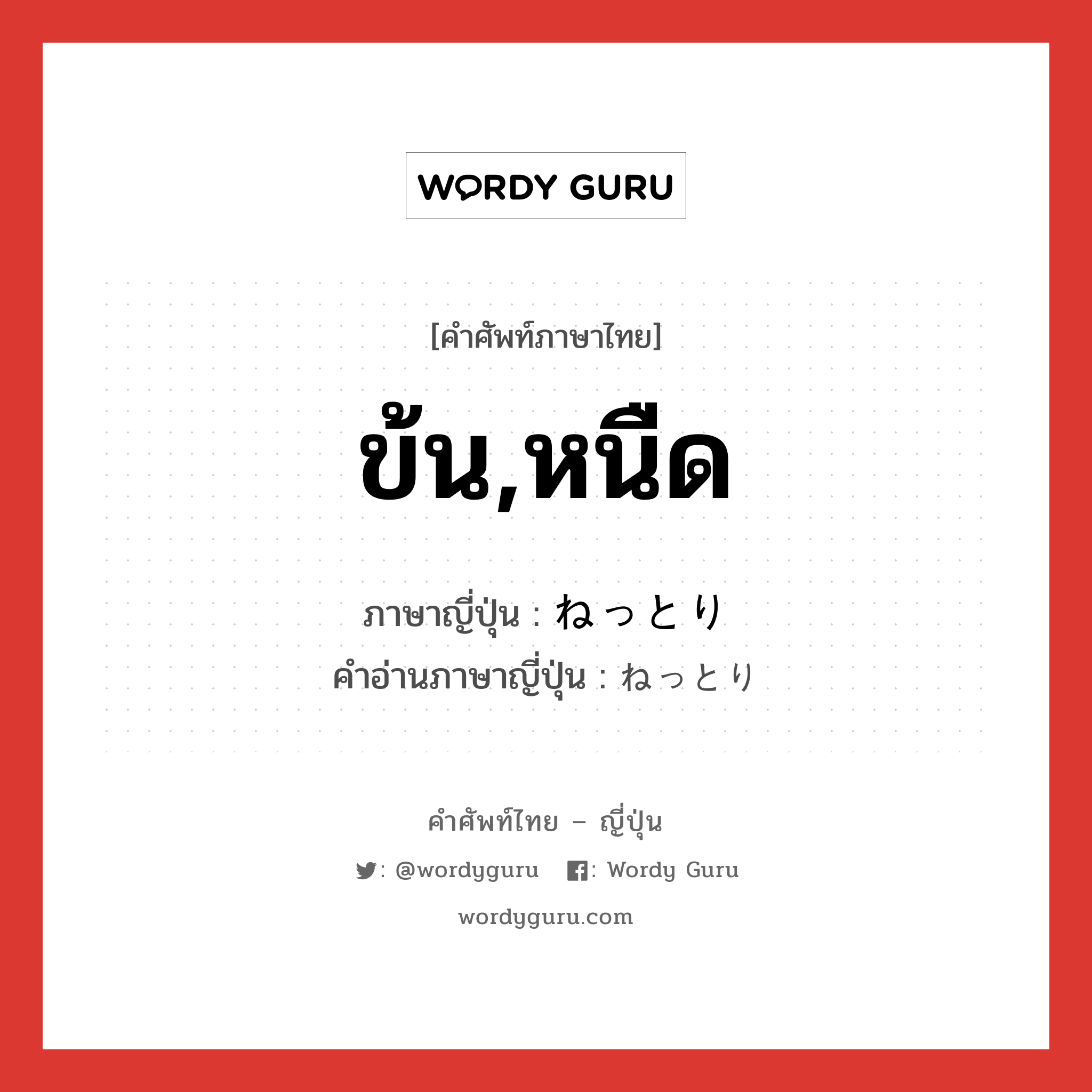 ข้น,หนืด ภาษาญี่ปุ่นคืออะไร, คำศัพท์ภาษาไทย - ญี่ปุ่น ข้น,หนืด ภาษาญี่ปุ่น ねっとり คำอ่านภาษาญี่ปุ่น ねっとり หมวด adv หมวด adv