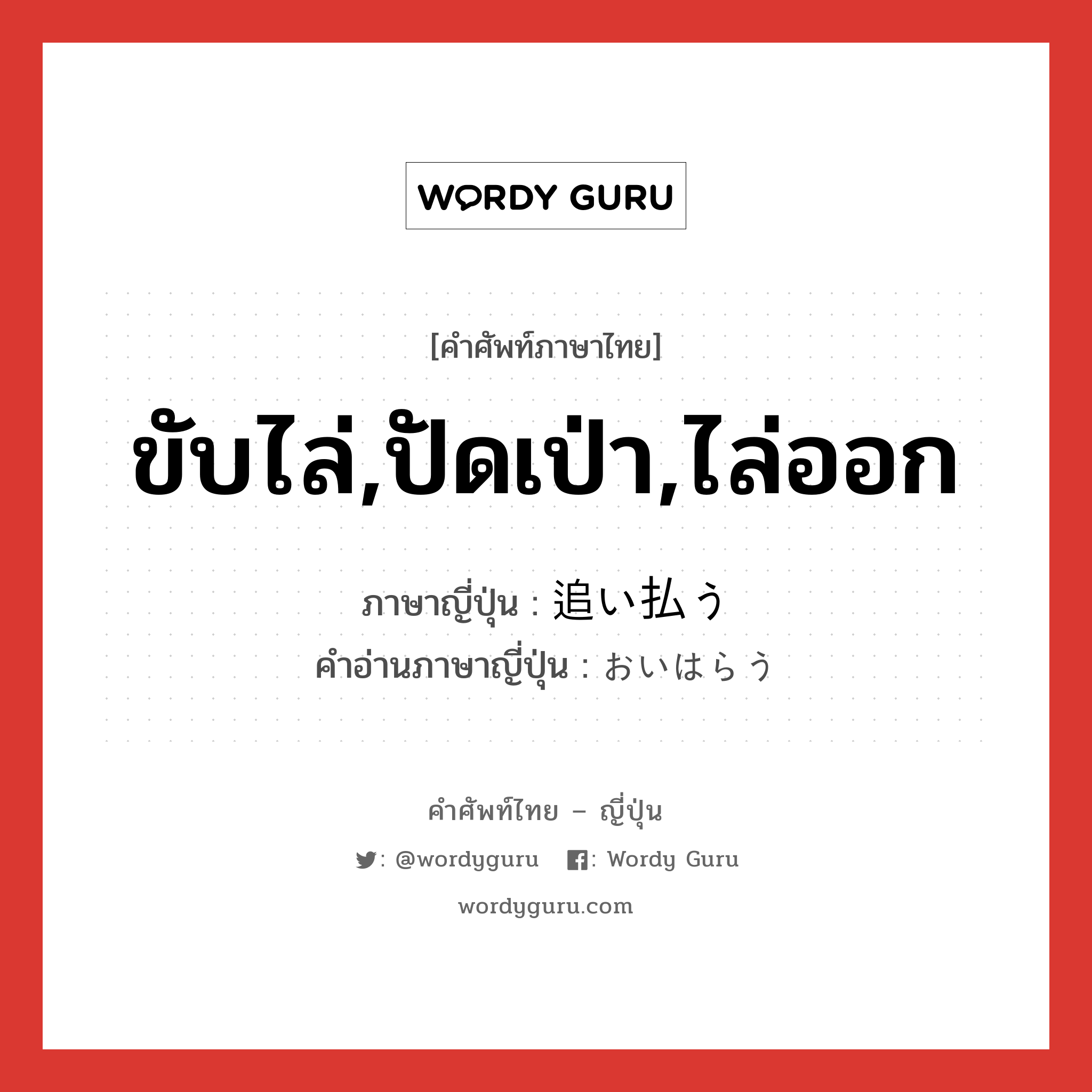 ขับไล่,ปัดเป่า,ไล่ออก ภาษาญี่ปุ่นคืออะไร, คำศัพท์ภาษาไทย - ญี่ปุ่น ขับไล่,ปัดเป่า,ไล่ออก ภาษาญี่ปุ่น 追い払う คำอ่านภาษาญี่ปุ่น おいはらう หมวด v5u หมวด v5u