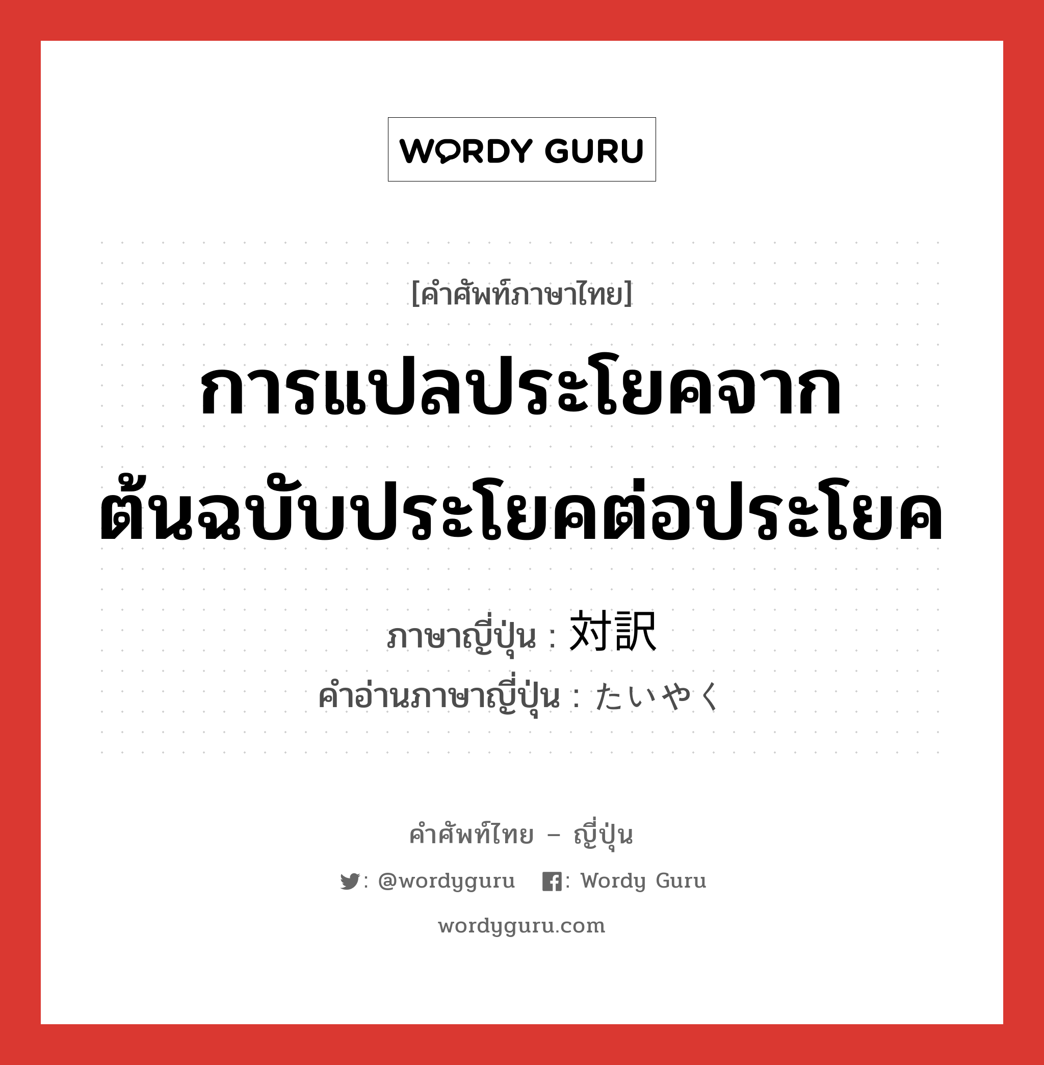 การแปลประโยคจากต้นฉบับประโยคต่อประโยค ภาษาญี่ปุ่นคืออะไร, คำศัพท์ภาษาไทย - ญี่ปุ่น การแปลประโยคจากต้นฉบับประโยคต่อประโยค ภาษาญี่ปุ่น 対訳 คำอ่านภาษาญี่ปุ่น たいやく หมวด n หมวด n