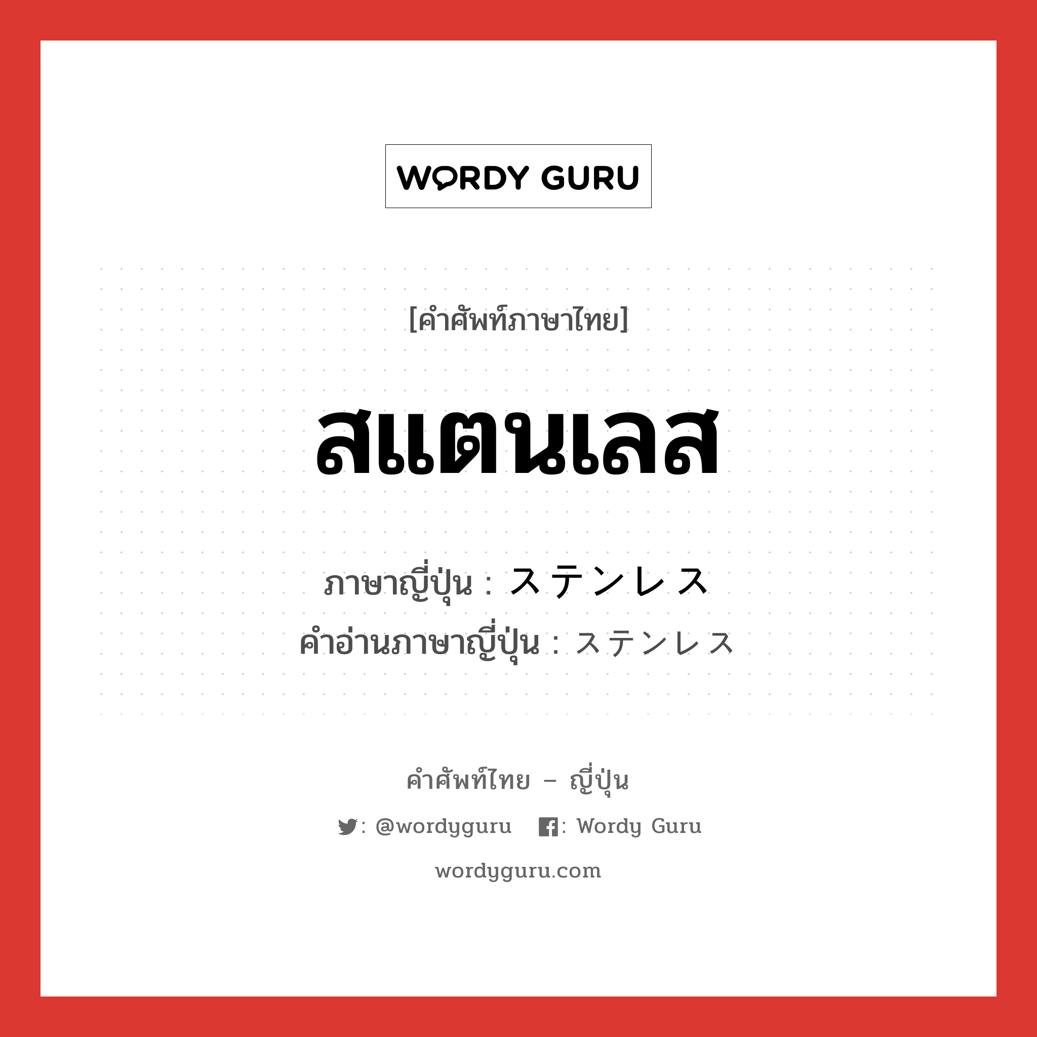 สแตนเลส ภาษาญี่ปุ่นคืออะไร, คำศัพท์ภาษาไทย - ญี่ปุ่น สแตนเลส ภาษาญี่ปุ่น ステンレス คำอ่านภาษาญี่ปุ่น ステンレス หมวด n หมวด n