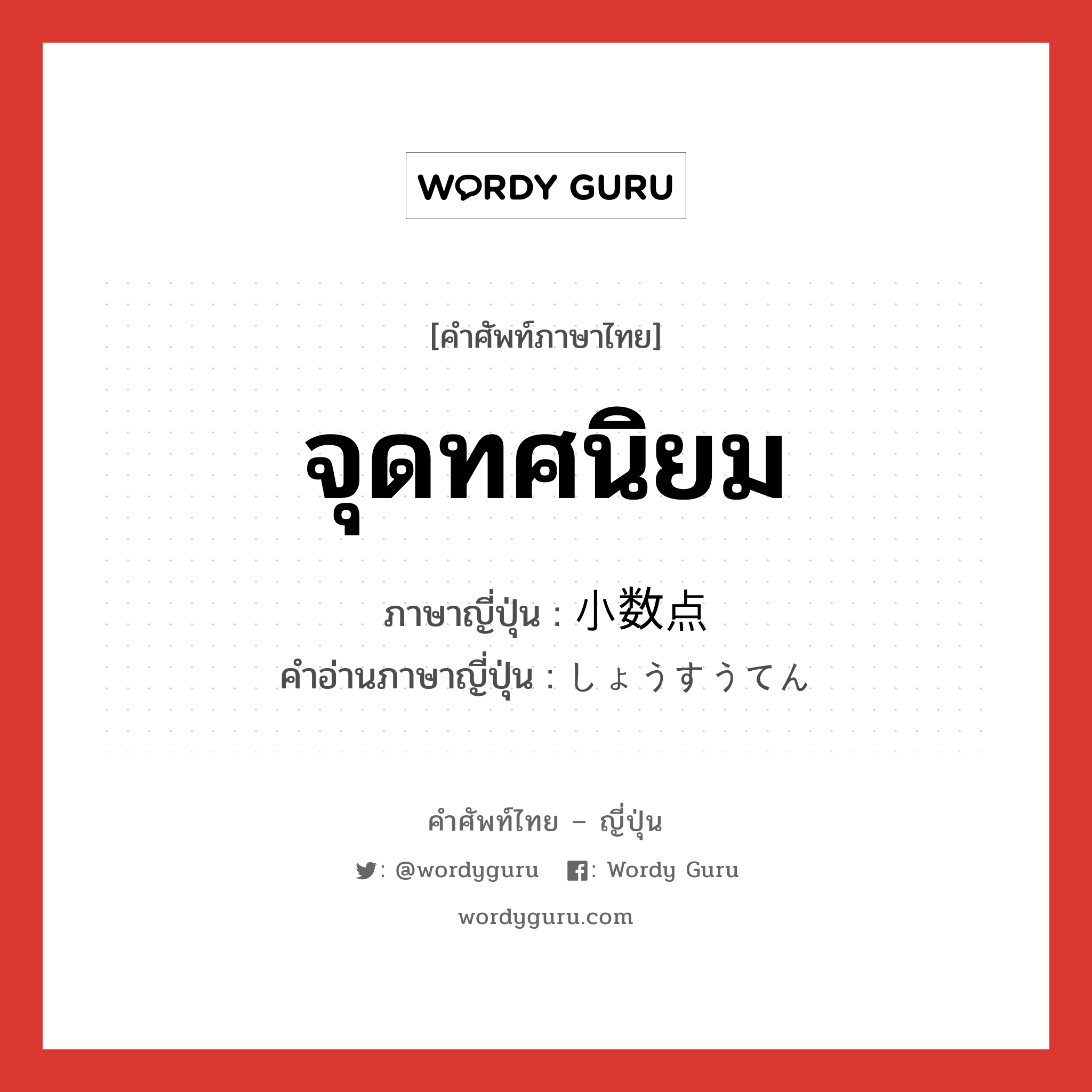 จุดทศนิยม ภาษาญี่ปุ่นคืออะไร, คำศัพท์ภาษาไทย - ญี่ปุ่น จุดทศนิยม ภาษาญี่ปุ่น 小数点 คำอ่านภาษาญี่ปุ่น しょうすうてん หมวด n หมวด n