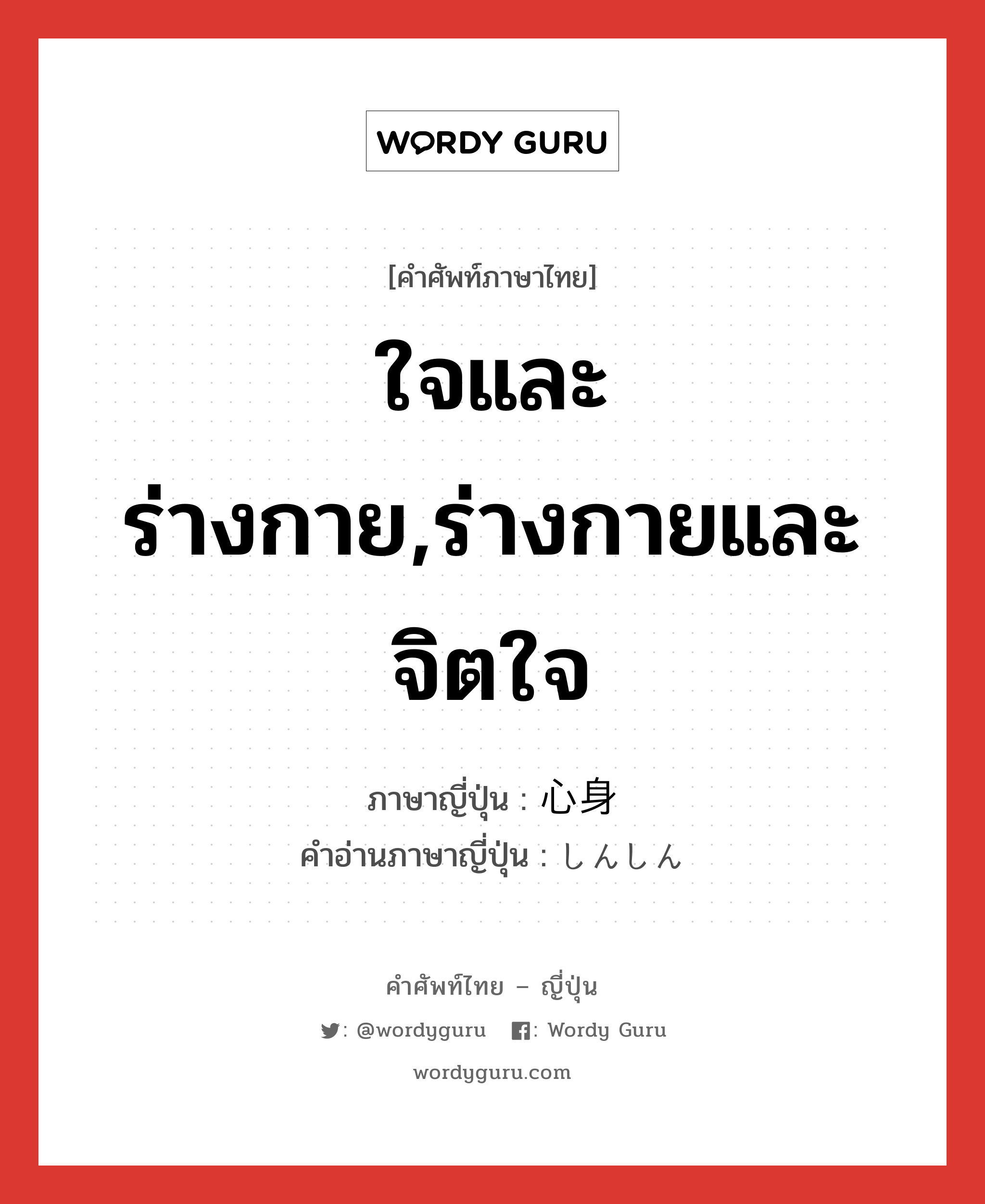 ใจและร่างกาย,ร่างกายและจิตใจ ภาษาญี่ปุ่นคืออะไร, คำศัพท์ภาษาไทย - ญี่ปุ่น ใจและร่างกาย,ร่างกายและจิตใจ ภาษาญี่ปุ่น 心身 คำอ่านภาษาญี่ปุ่น しんしん หมวด n หมวด n