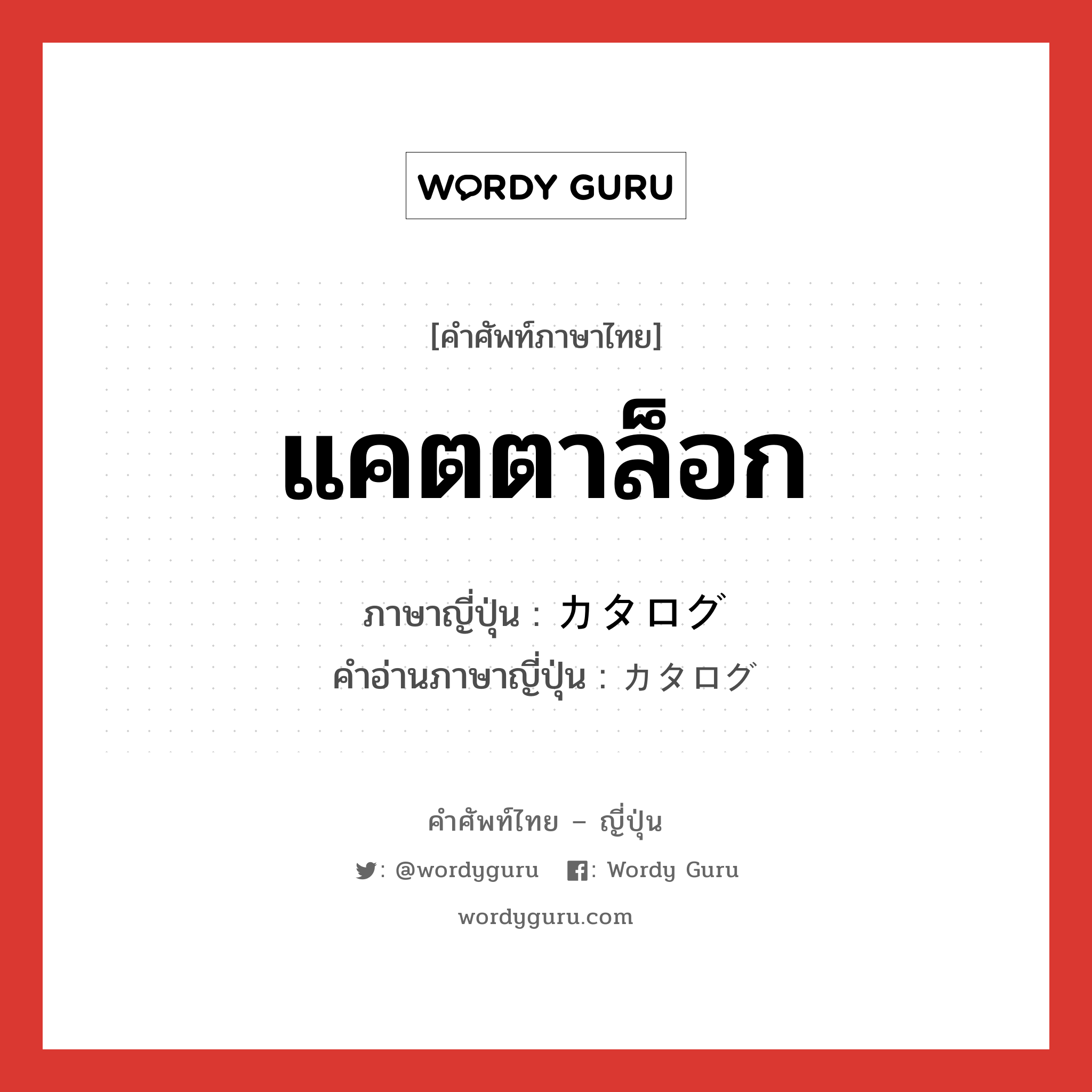 แคตตาล็อก ภาษาญี่ปุ่นคืออะไร, คำศัพท์ภาษาไทย - ญี่ปุ่น แคตตาล็อก ภาษาญี่ปุ่น カタログ คำอ่านภาษาญี่ปุ่น カタログ หมวด n หมวด n