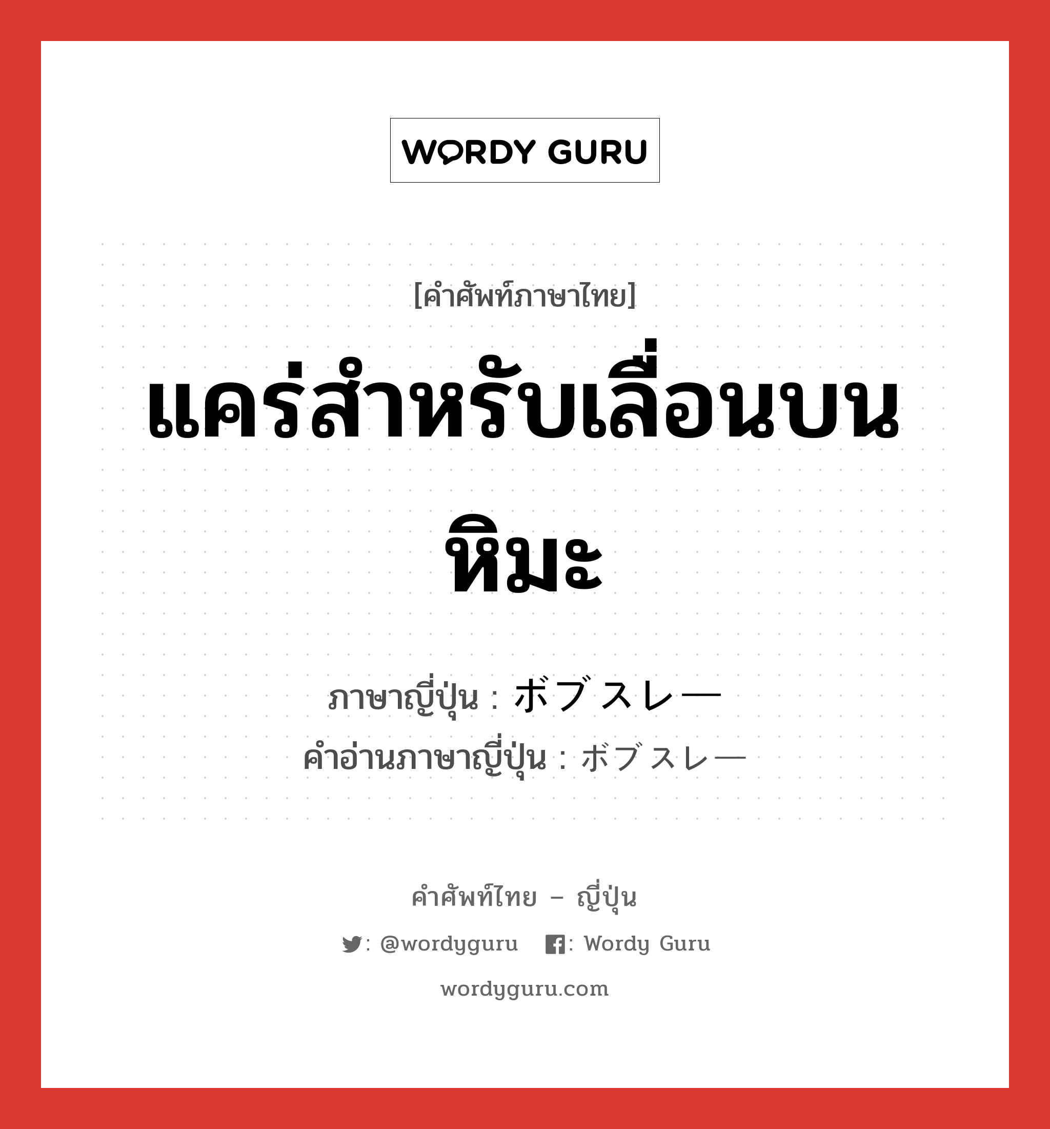 แคร่สำหรับเลื่อนบนหิมะ ภาษาญี่ปุ่นคืออะไร, คำศัพท์ภาษาไทย - ญี่ปุ่น แคร่สำหรับเลื่อนบนหิมะ ภาษาญี่ปุ่น ボブスレー คำอ่านภาษาญี่ปุ่น ボブスレー หมวด n หมวด n