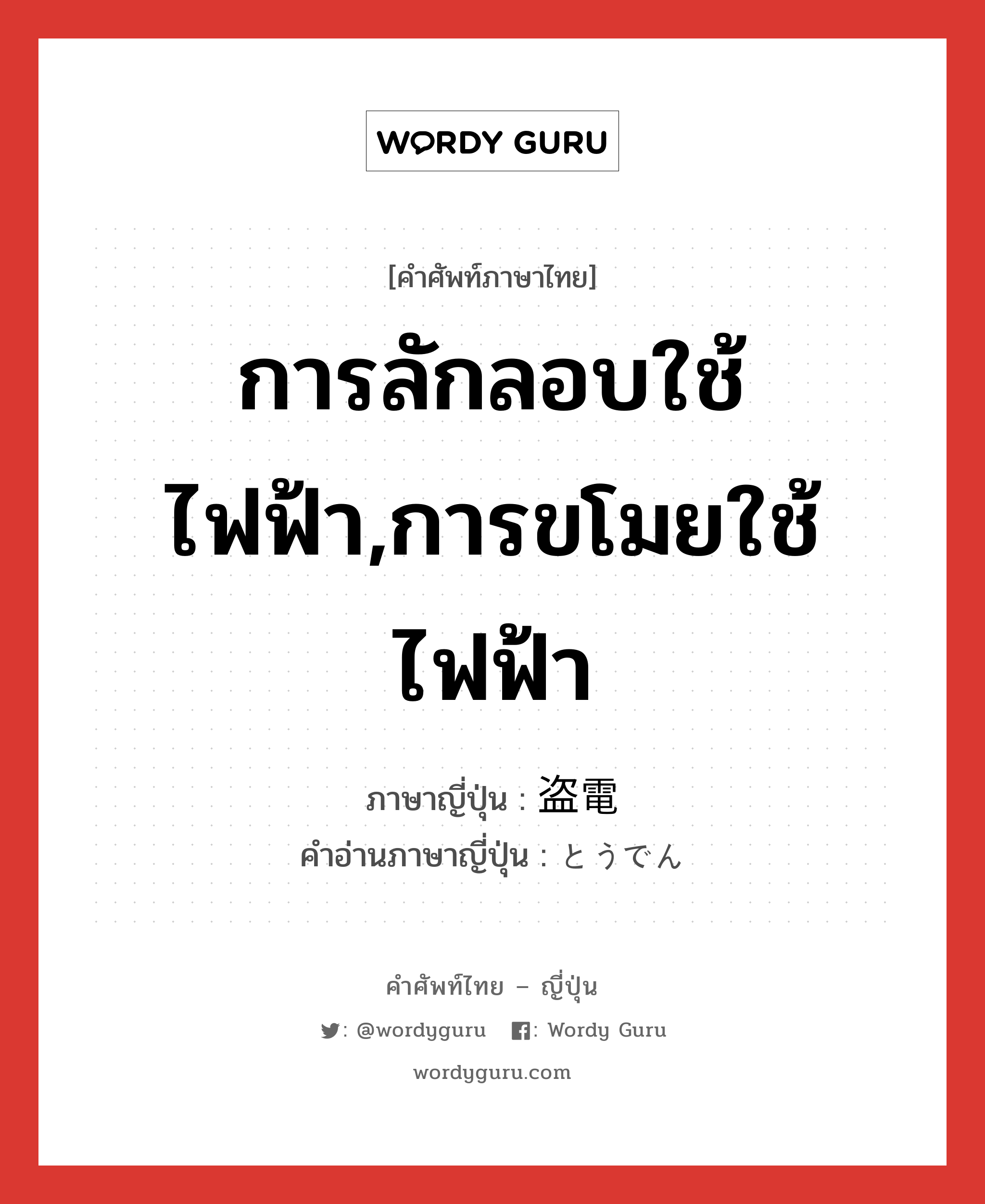 การลักลอบใช้ไฟฟ้า,การขโมยใช้ไฟฟ้า ภาษาญี่ปุ่นคืออะไร, คำศัพท์ภาษาไทย - ญี่ปุ่น การลักลอบใช้ไฟฟ้า,การขโมยใช้ไฟฟ้า ภาษาญี่ปุ่น 盗電 คำอ่านภาษาญี่ปุ่น とうでん หมวด n หมวด n