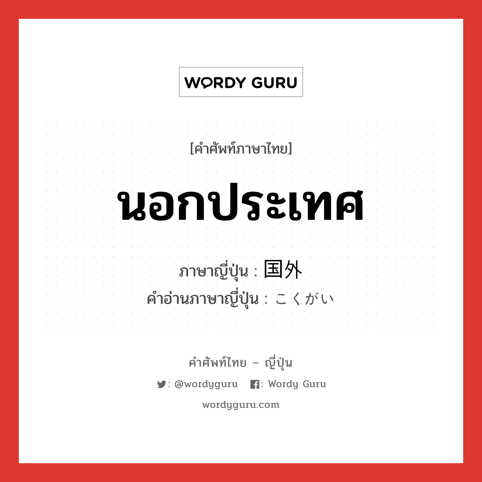 นอกประเทศ ภาษาญี่ปุ่นคืออะไร, คำศัพท์ภาษาไทย - ญี่ปุ่น นอกประเทศ ภาษาญี่ปุ่น 国外 คำอ่านภาษาญี่ปุ่น こくがい หมวด n หมวด n