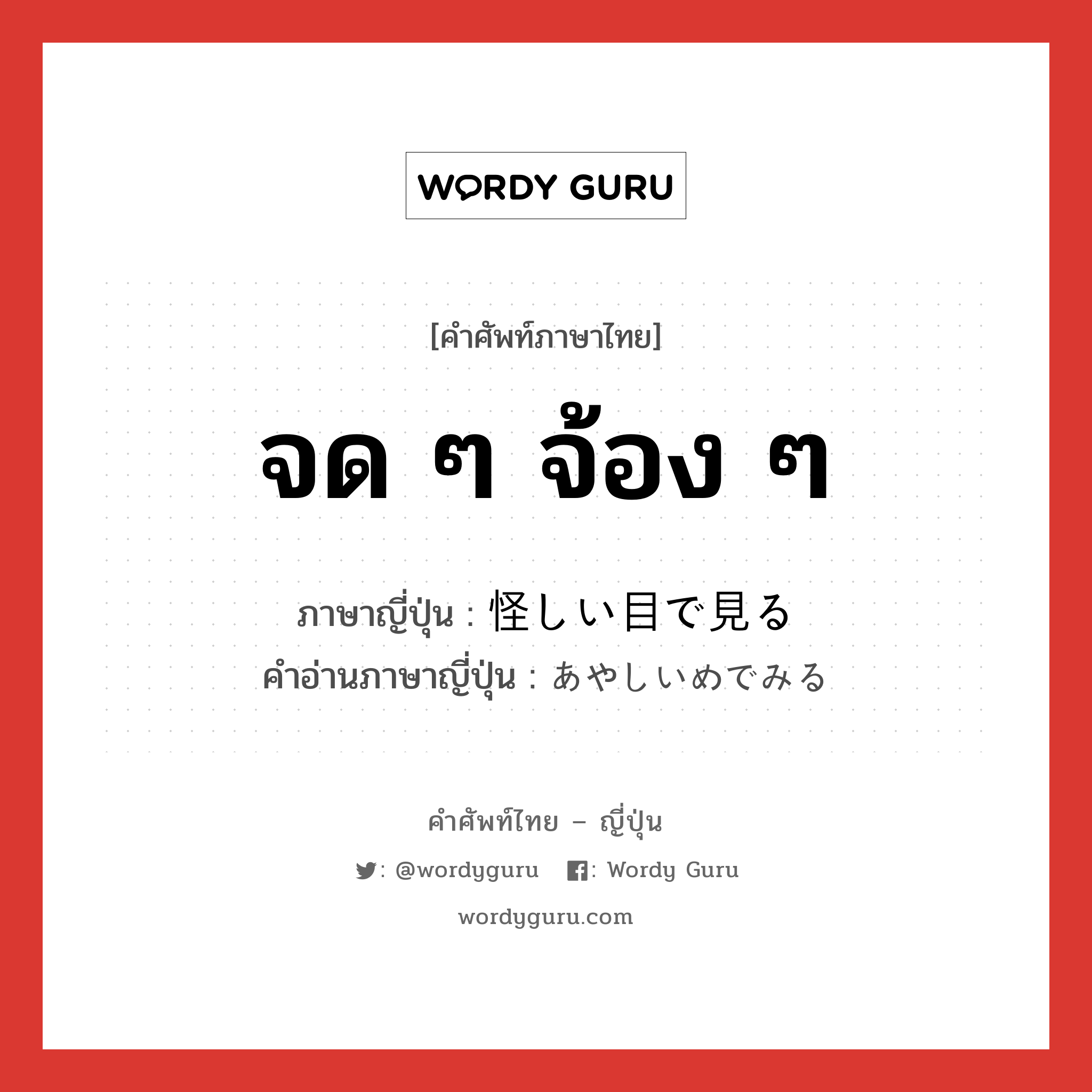 จด ๆ จ้อง ๆ ภาษาญี่ปุ่นคืออะไร, คำศัพท์ภาษาไทย - ญี่ปุ่น จด ๆ จ้อง ๆ ภาษาญี่ปุ่น 怪しい目で見る คำอ่านภาษาญี่ปุ่น あやしいめでみる หมวด v หมวด v