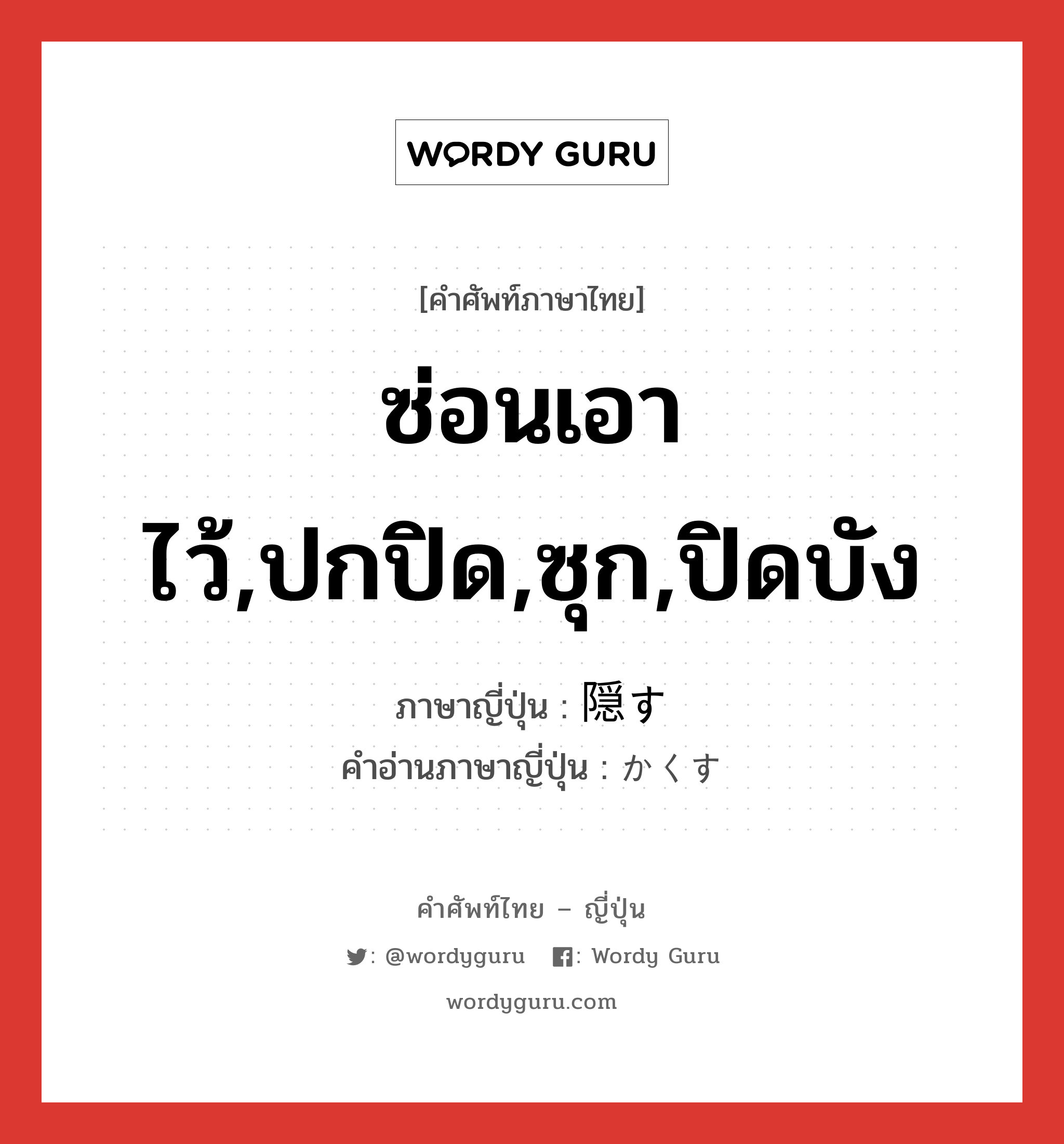 ซ่อนเอาไว้,ปกปิด,ซุก,ปิดบัง ภาษาญี่ปุ่นคืออะไร, คำศัพท์ภาษาไทย - ญี่ปุ่น ซ่อนเอาไว้,ปกปิด,ซุก,ปิดบัง ภาษาญี่ปุ่น 隠す คำอ่านภาษาญี่ปุ่น かくす หมวด v5s หมวด v5s