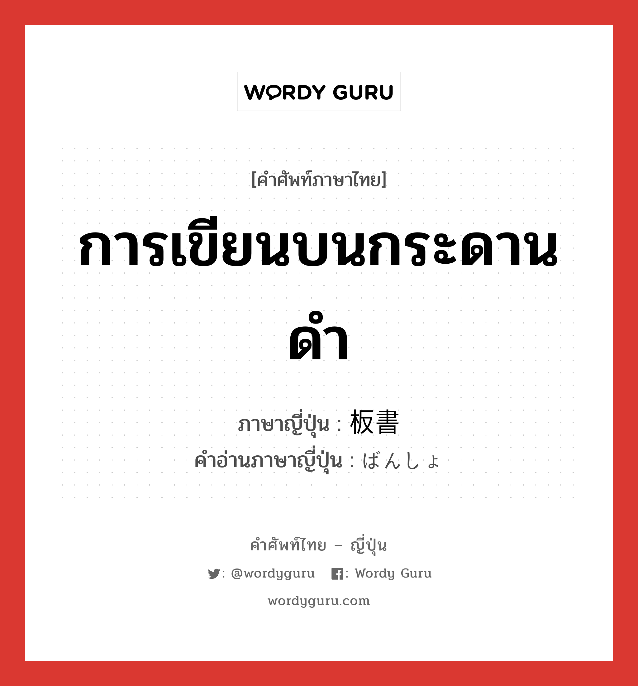 การเขียนบนกระดานดำ ภาษาญี่ปุ่นคืออะไร, คำศัพท์ภาษาไทย - ญี่ปุ่น การเขียนบนกระดานดำ ภาษาญี่ปุ่น 板書 คำอ่านภาษาญี่ปุ่น ばんしょ หมวด n หมวด n