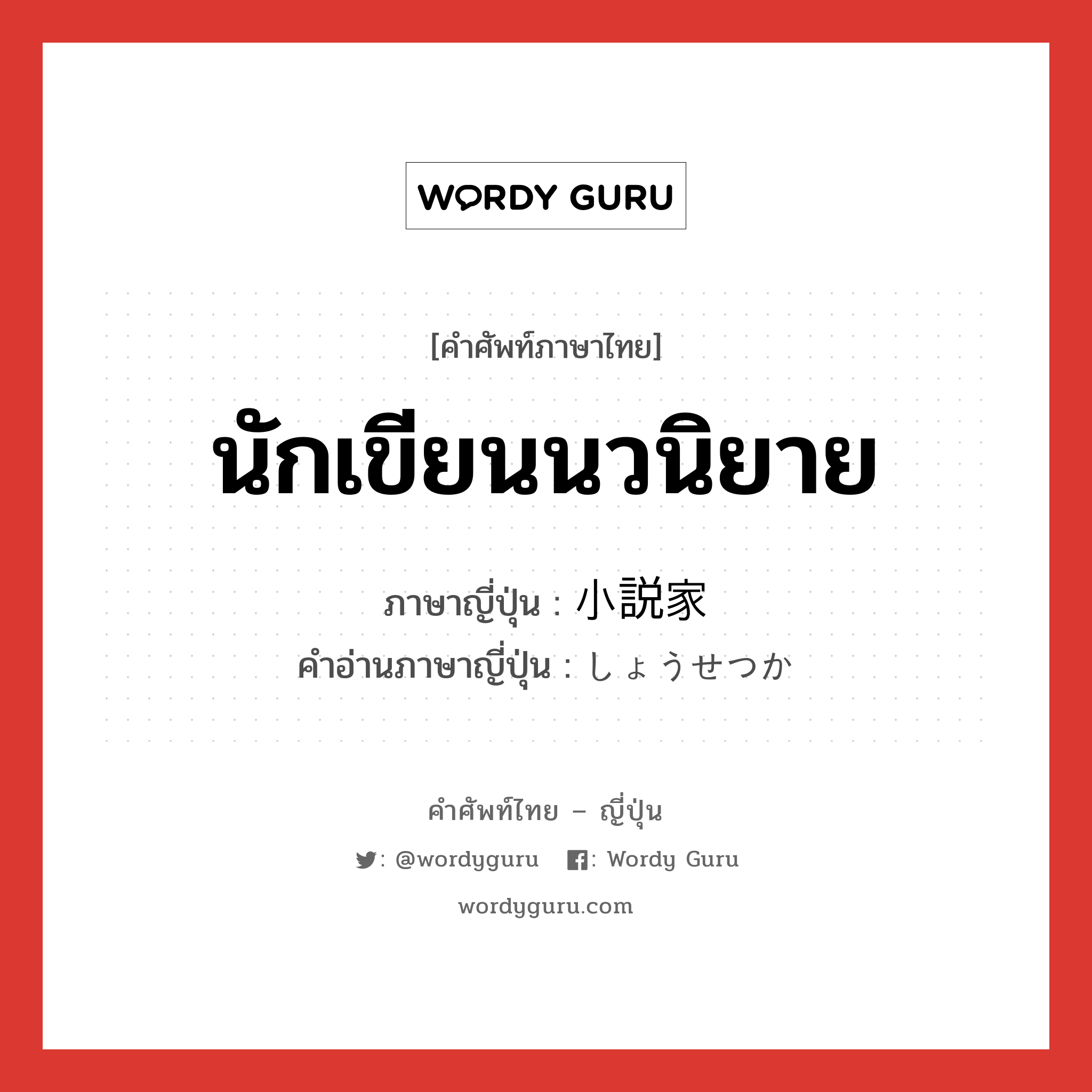 นักเขียนนวนิยาย ภาษาญี่ปุ่นคืออะไร, คำศัพท์ภาษาไทย - ญี่ปุ่น นักเขียนนวนิยาย ภาษาญี่ปุ่น 小説家 คำอ่านภาษาญี่ปุ่น しょうせつか หมวด n หมวด n