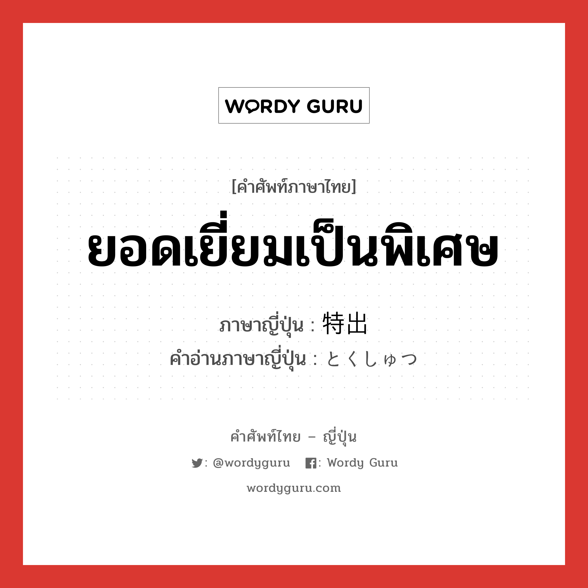 ยอดเยี่ยมเป็นพิเศษ ภาษาญี่ปุ่นคืออะไร, คำศัพท์ภาษาไทย - ญี่ปุ่น ยอดเยี่ยมเป็นพิเศษ ภาษาญี่ปุ่น 特出 คำอ่านภาษาญี่ปุ่น とくしゅつ หมวด n หมวด n