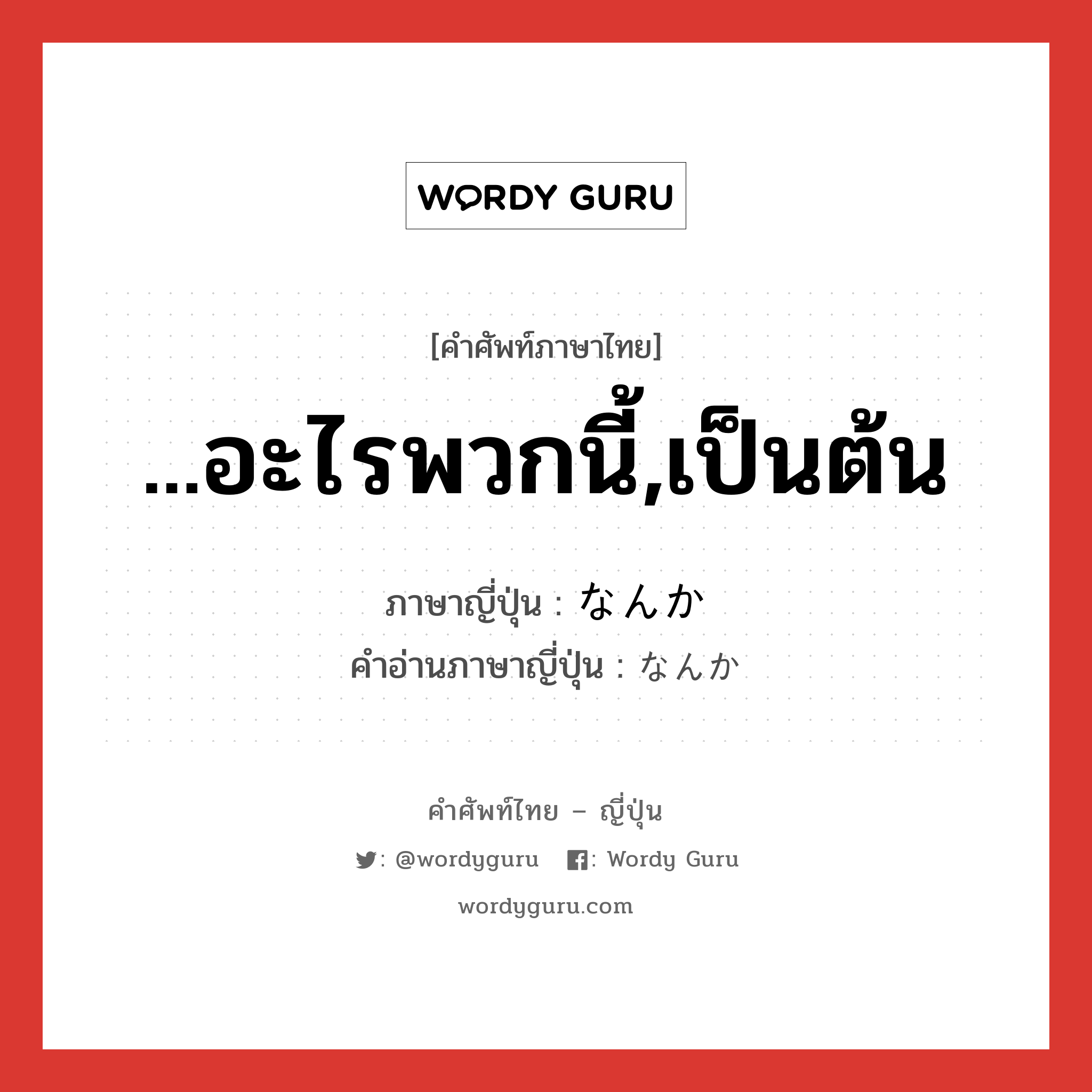 ...อะไรพวกนี้,เป็นต้น ภาษาญี่ปุ่นคืออะไร, คำศัพท์ภาษาไทย - ญี่ปุ่น ...อะไรพวกนี้,เป็นต้น ภาษาญี่ปุ่น なんか คำอ่านภาษาญี่ปุ่น なんか หมวด exp หมวด exp