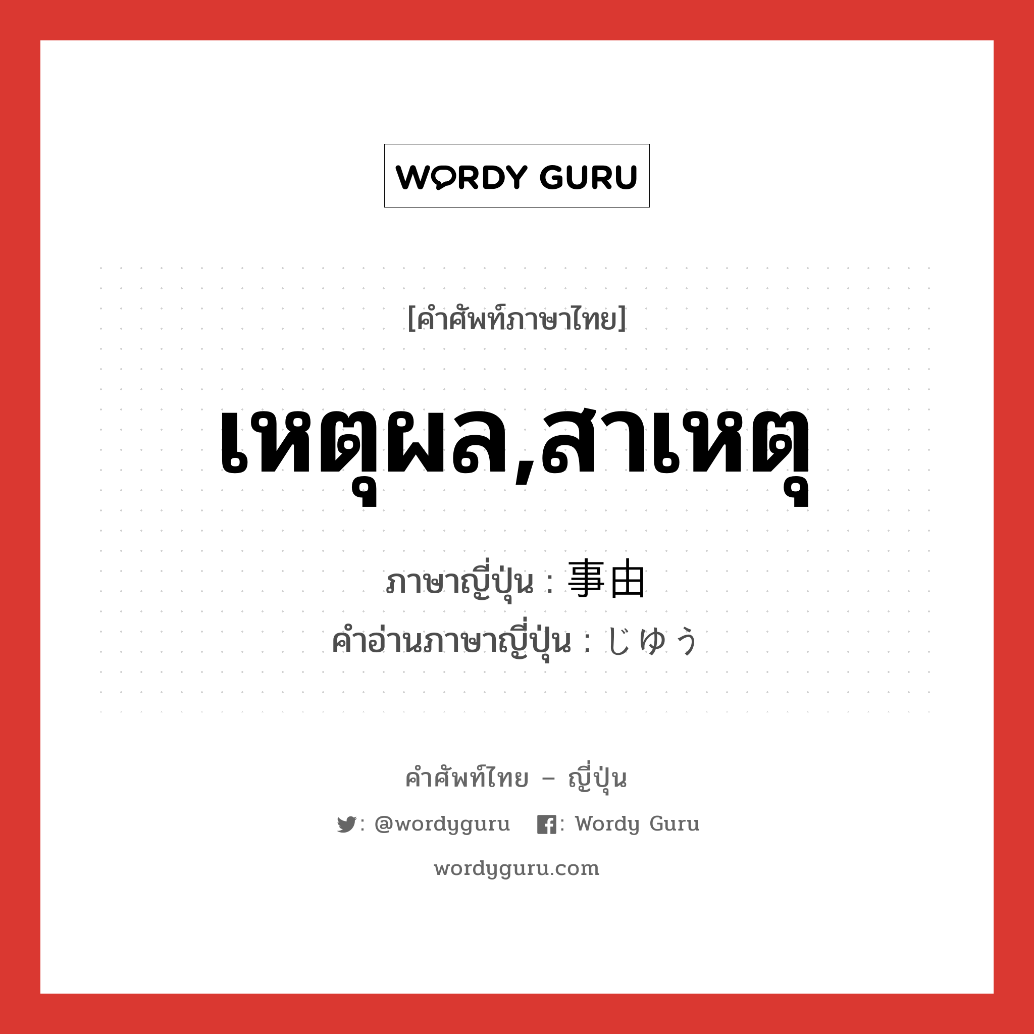 เหตุผล,สาเหตุ ภาษาญี่ปุ่นคืออะไร, คำศัพท์ภาษาไทย - ญี่ปุ่น เหตุผล,สาเหตุ ภาษาญี่ปุ่น 事由 คำอ่านภาษาญี่ปุ่น じゆう หมวด n หมวด n