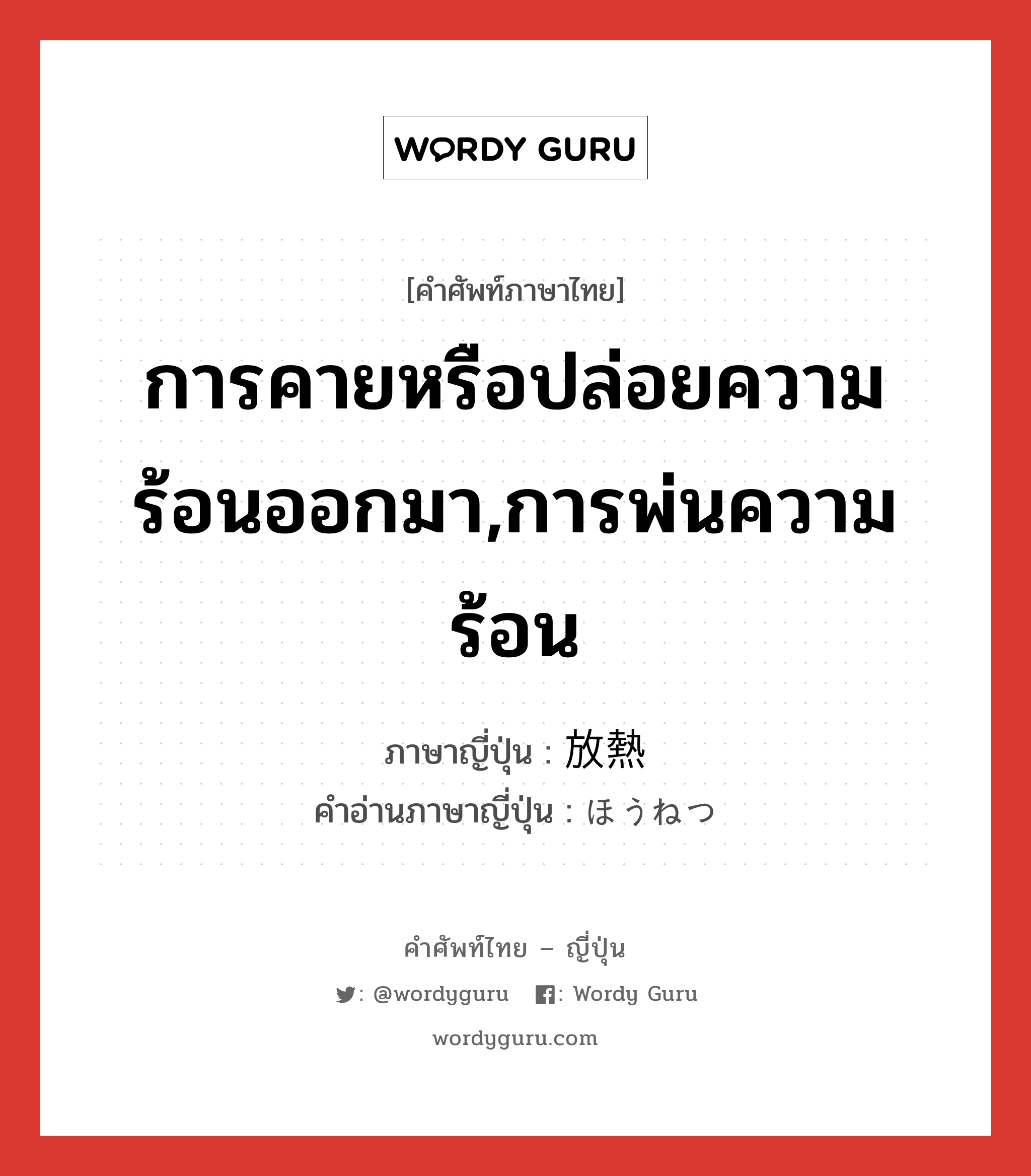 การคายหรือปล่อยความร้อนออกมา,การพ่นความร้อน ภาษาญี่ปุ่นคืออะไร, คำศัพท์ภาษาไทย - ญี่ปุ่น การคายหรือปล่อยความร้อนออกมา,การพ่นความร้อน ภาษาญี่ปุ่น 放熱 คำอ่านภาษาญี่ปุ่น ほうねつ หมวด n หมวด n