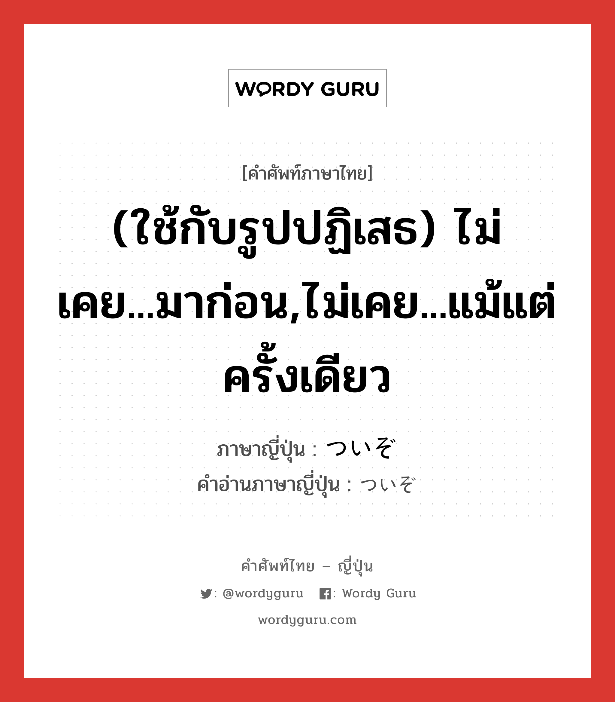 (ใช้กับรูปปฏิเสธ) ไม่เคย...มาก่อน,ไม่เคย...แม้แต่ครั้งเดียว ภาษาญี่ปุ่นคืออะไร, คำศัพท์ภาษาไทย - ญี่ปุ่น (ใช้กับรูปปฏิเสธ) ไม่เคย...มาก่อน,ไม่เคย...แม้แต่ครั้งเดียว ภาษาญี่ปุ่น ついぞ คำอ่านภาษาญี่ปุ่น ついぞ หมวด n หมวด n