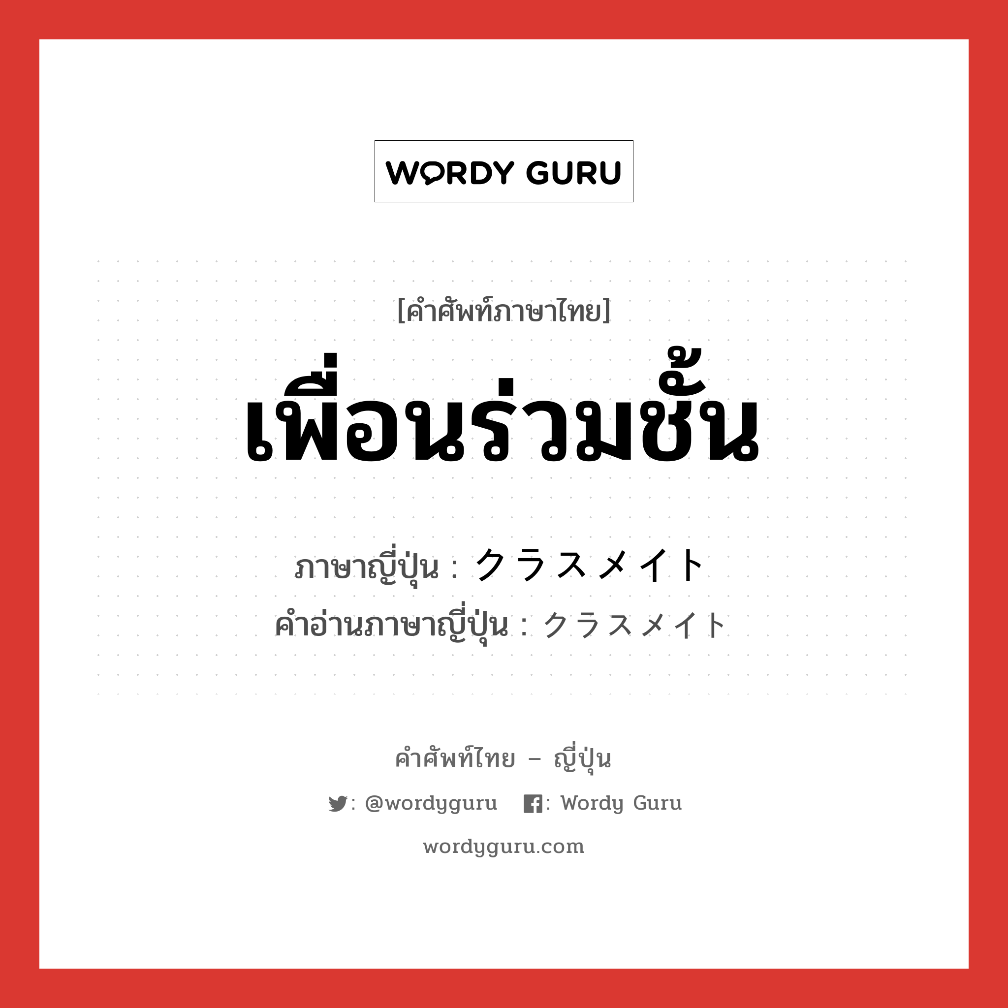 เพื่อนร่วมชั้น ภาษาญี่ปุ่นคืออะไร, คำศัพท์ภาษาไทย - ญี่ปุ่น เพื่อนร่วมชั้น ภาษาญี่ปุ่น クラスメイト คำอ่านภาษาญี่ปุ่น クラスメイト หมวด n หมวด n