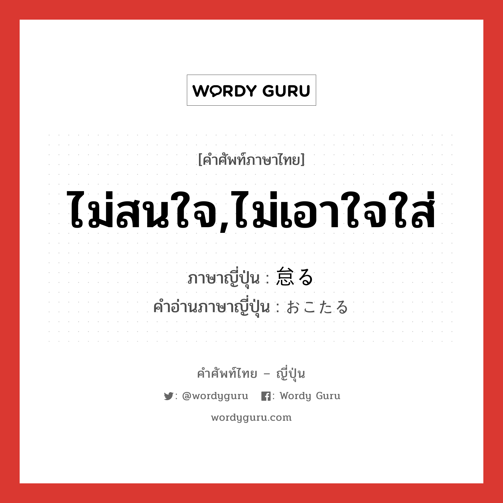 ไม่สนใจ,ไม่เอาใจใส่ ภาษาญี่ปุ่นคืออะไร, คำศัพท์ภาษาไทย - ญี่ปุ่น ไม่สนใจ,ไม่เอาใจใส่ ภาษาญี่ปุ่น 怠る คำอ่านภาษาญี่ปุ่น おこたる หมวด v5r หมวด v5r