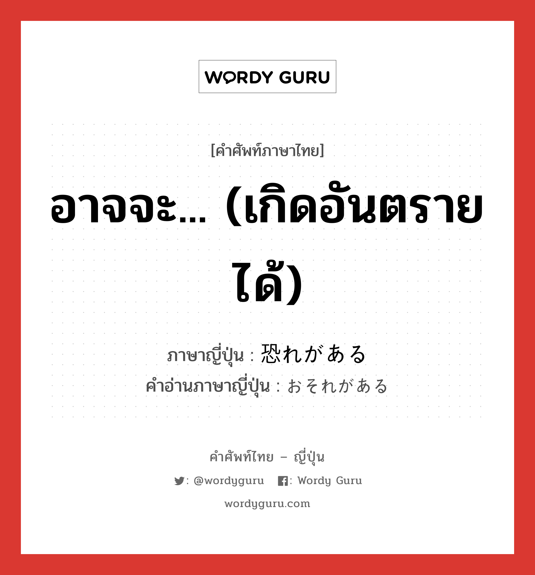 อาจจะ... (เกิดอันตรายได้) ภาษาญี่ปุ่นคืออะไร, คำศัพท์ภาษาไทย - ญี่ปุ่น อาจจะ... (เกิดอันตรายได้) ภาษาญี่ปุ่น 恐れがある คำอ่านภาษาญี่ปุ่น おそれがある หมวด exp หมวด exp