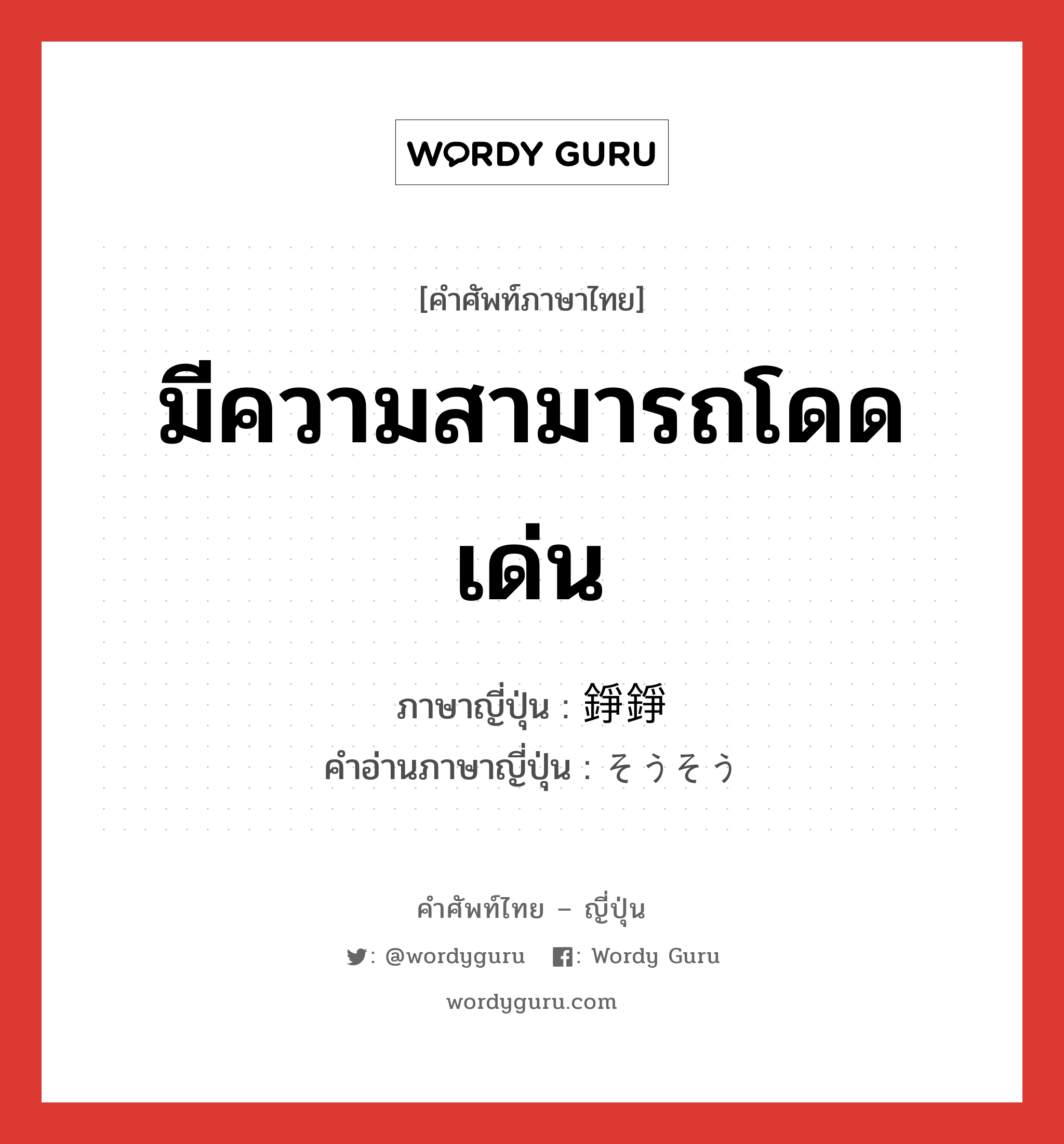 มีความสามารถโดดเด่น ภาษาญี่ปุ่นคืออะไร, คำศัพท์ภาษาไทย - ญี่ปุ่น มีความสามารถโดดเด่น ภาษาญี่ปุ่น 錚錚 คำอ่านภาษาญี่ปุ่น そうそう หมวด adj-t หมวด adj-t