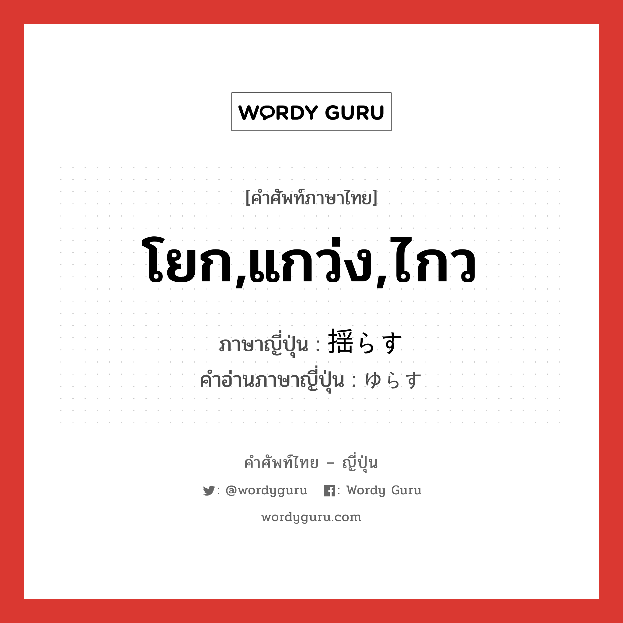 โยก,แกว่ง,ไกว ภาษาญี่ปุ่นคืออะไร, คำศัพท์ภาษาไทย - ญี่ปุ่น โยก,แกว่ง,ไกว ภาษาญี่ปุ่น 揺らす คำอ่านภาษาญี่ปุ่น ゆらす หมวด v5s หมวด v5s