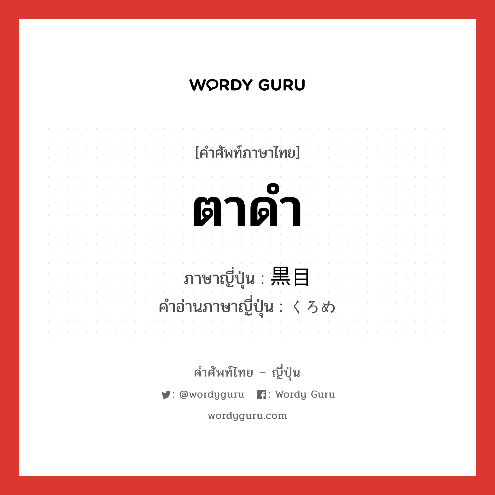 ตาดำ ภาษาญี่ปุ่นคืออะไร, คำศัพท์ภาษาไทย - ญี่ปุ่น ตาดำ ภาษาญี่ปุ่น 黒目 คำอ่านภาษาญี่ปุ่น くろめ หมวด n หมวด n