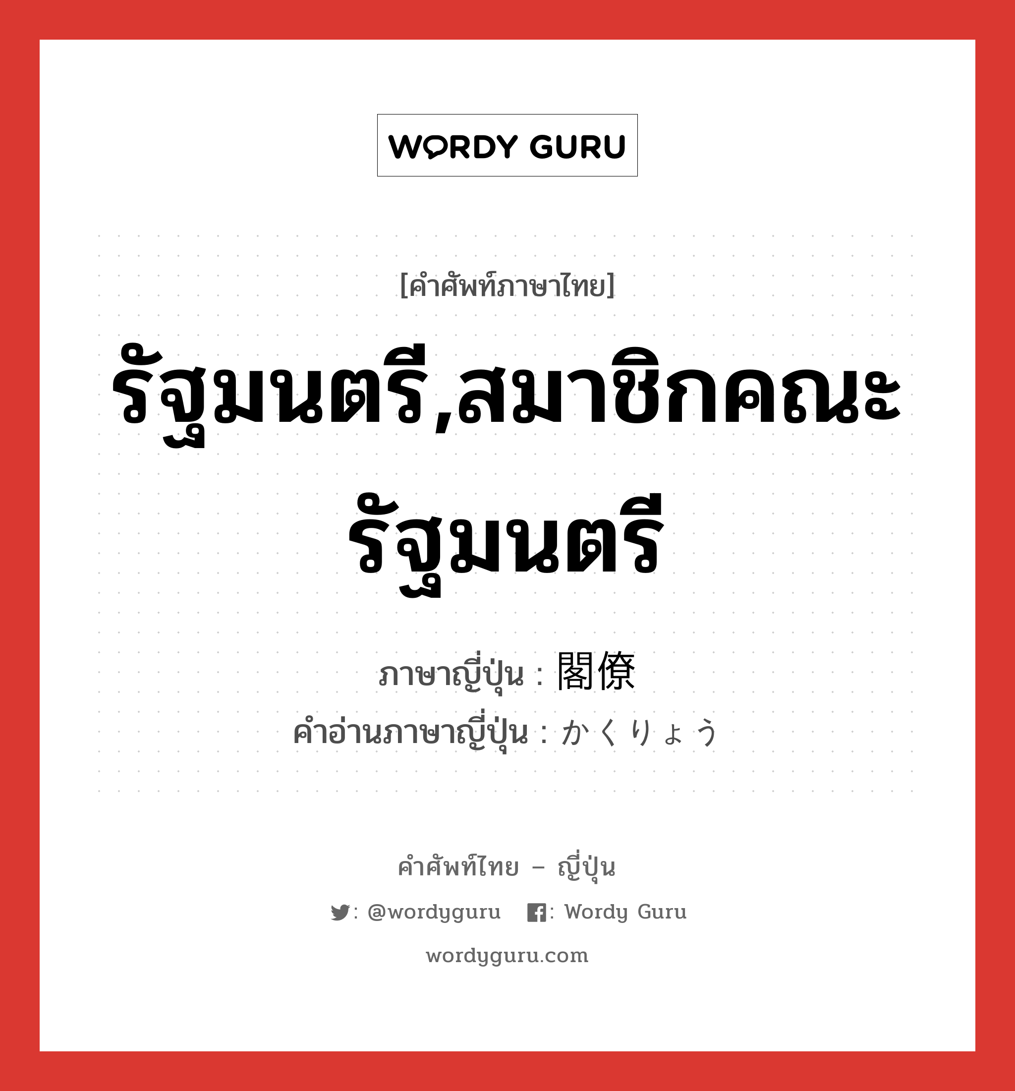 รัฐมนตรี,สมาชิกคณะรัฐมนตรี ภาษาญี่ปุ่นคืออะไร, คำศัพท์ภาษาไทย - ญี่ปุ่น รัฐมนตรี,สมาชิกคณะรัฐมนตรี ภาษาญี่ปุ่น 閣僚 คำอ่านภาษาญี่ปุ่น かくりょう หมวด n หมวด n