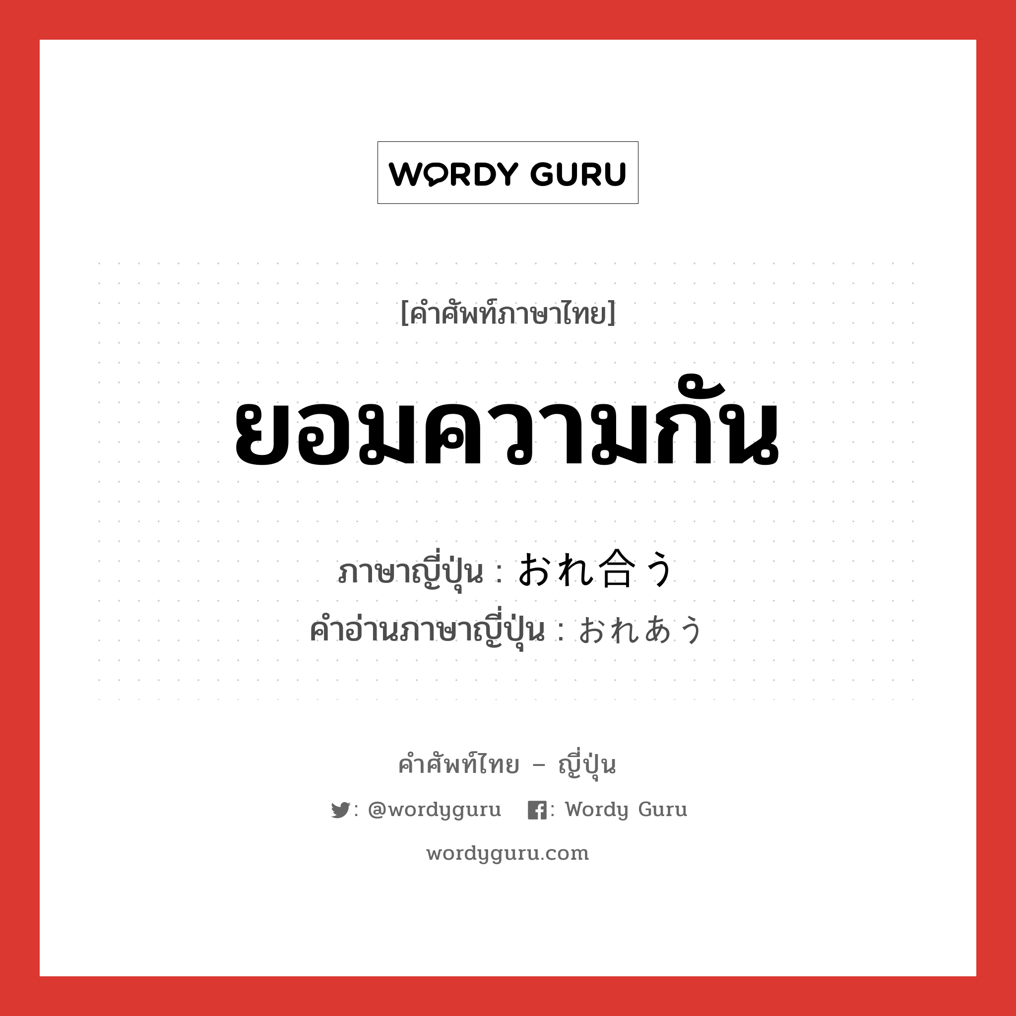 ยอมความกัน ภาษาญี่ปุ่นคืออะไร, คำศัพท์ภาษาไทย - ญี่ปุ่น ยอมความกัน ภาษาญี่ปุ่น おれ合う คำอ่านภาษาญี่ปุ่น おれあう หมวด v5u หมวด v5u