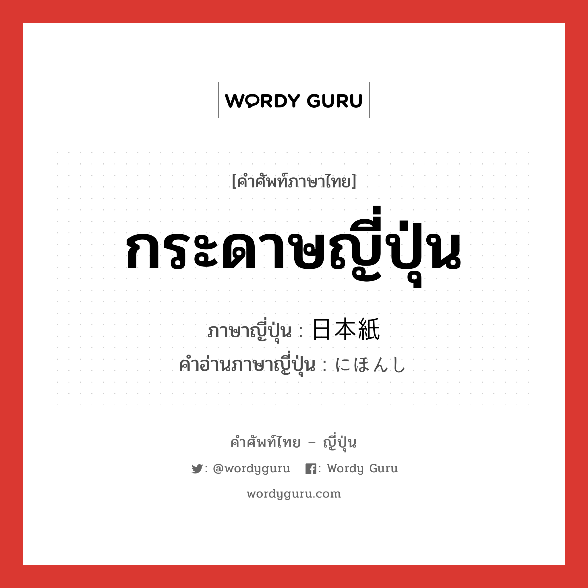 กระดาษญี่ปุ่น ภาษาญี่ปุ่นคืออะไร, คำศัพท์ภาษาไทย - ญี่ปุ่น กระดาษญี่ปุ่น ภาษาญี่ปุ่น 日本紙 คำอ่านภาษาญี่ปุ่น にほんし หมวด n หมวด n