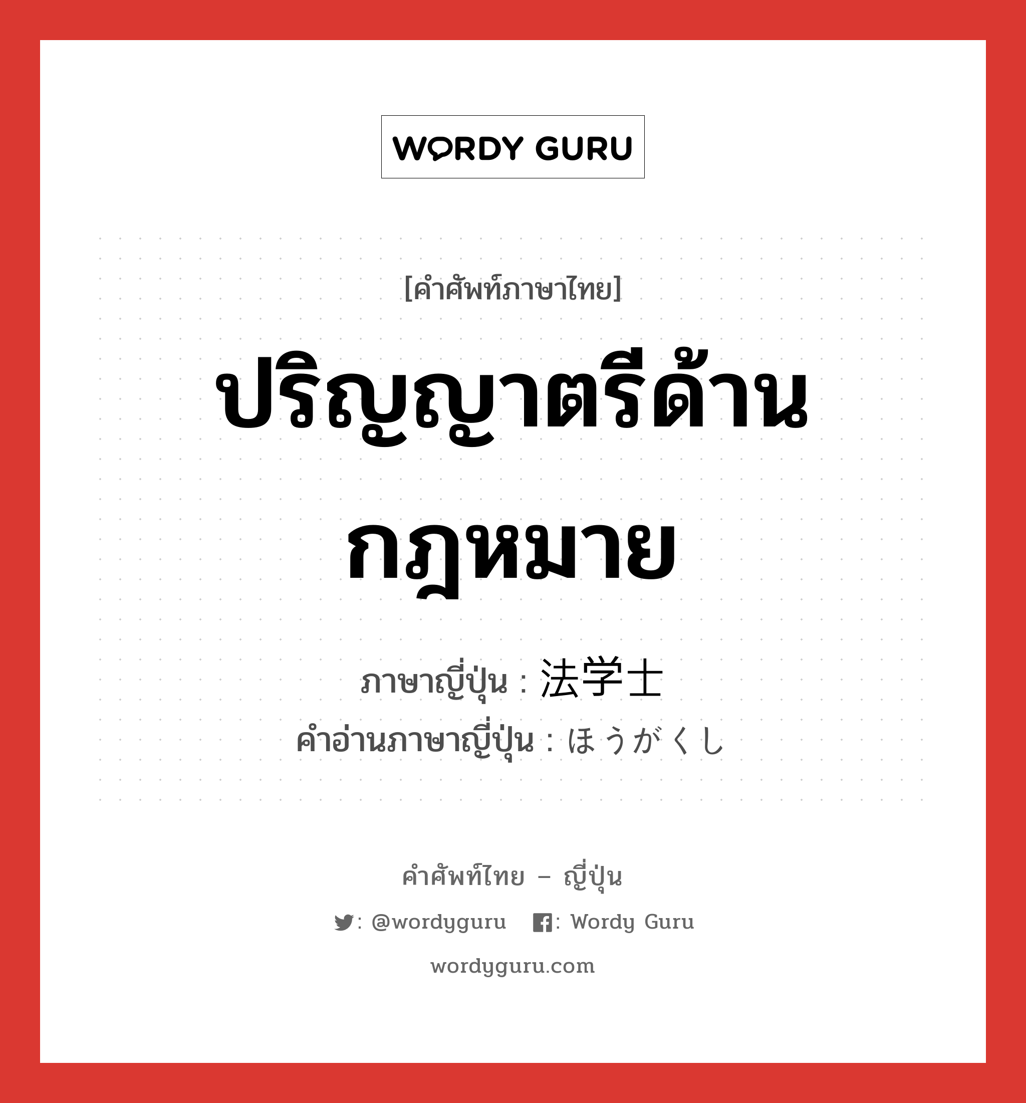 ปริญญาตรีด้านกฎหมาย ภาษาญี่ปุ่นคืออะไร, คำศัพท์ภาษาไทย - ญี่ปุ่น ปริญญาตรีด้านกฎหมาย ภาษาญี่ปุ่น 法学士 คำอ่านภาษาญี่ปุ่น ほうがくし หมวด n หมวด n