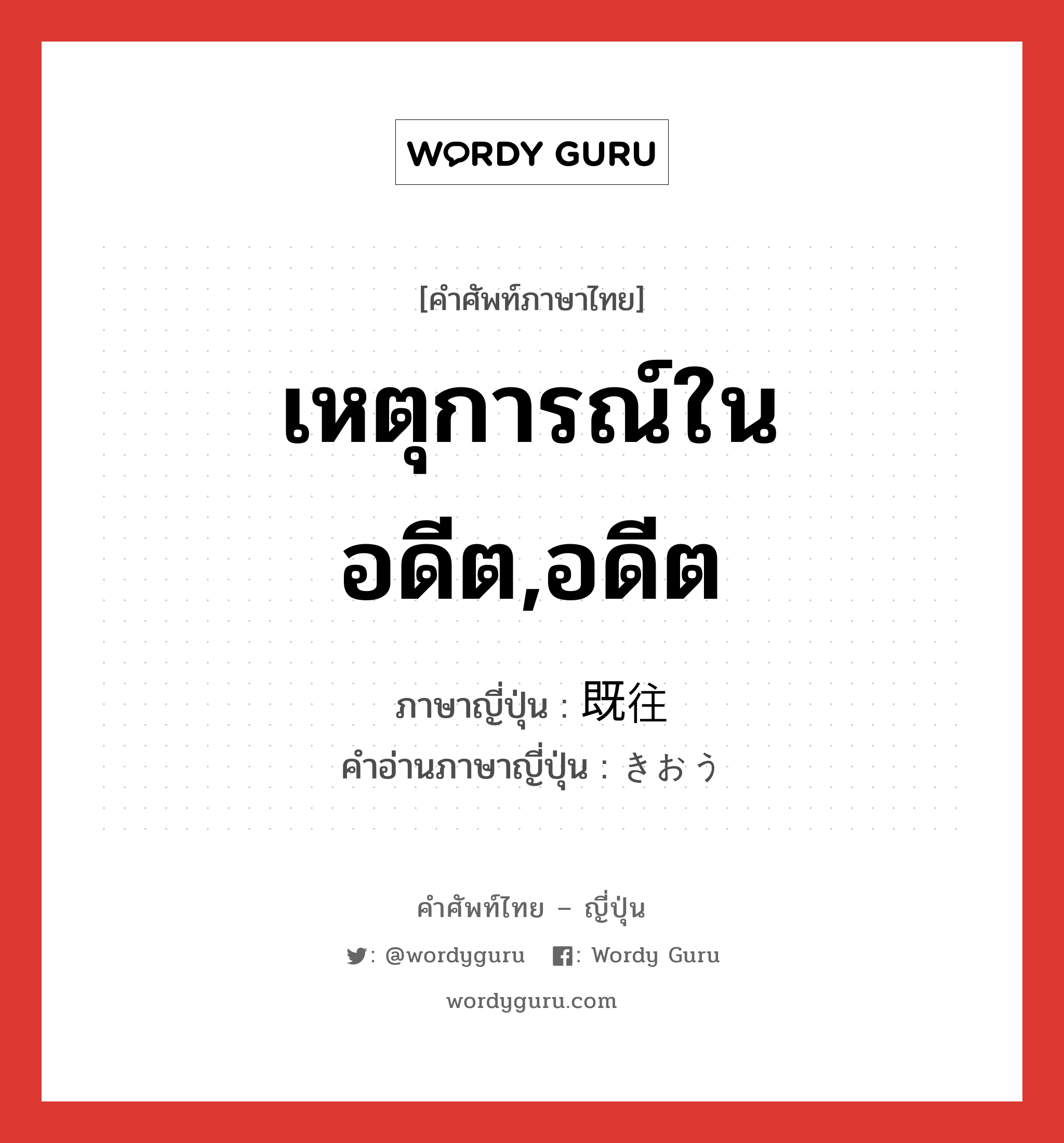 เหตุการณ์ในอดีต,อดีต ภาษาญี่ปุ่นคืออะไร, คำศัพท์ภาษาไทย - ญี่ปุ่น เหตุการณ์ในอดีต,อดีต ภาษาญี่ปุ่น 既往 คำอ่านภาษาญี่ปุ่น きおう หมวด n หมวด n