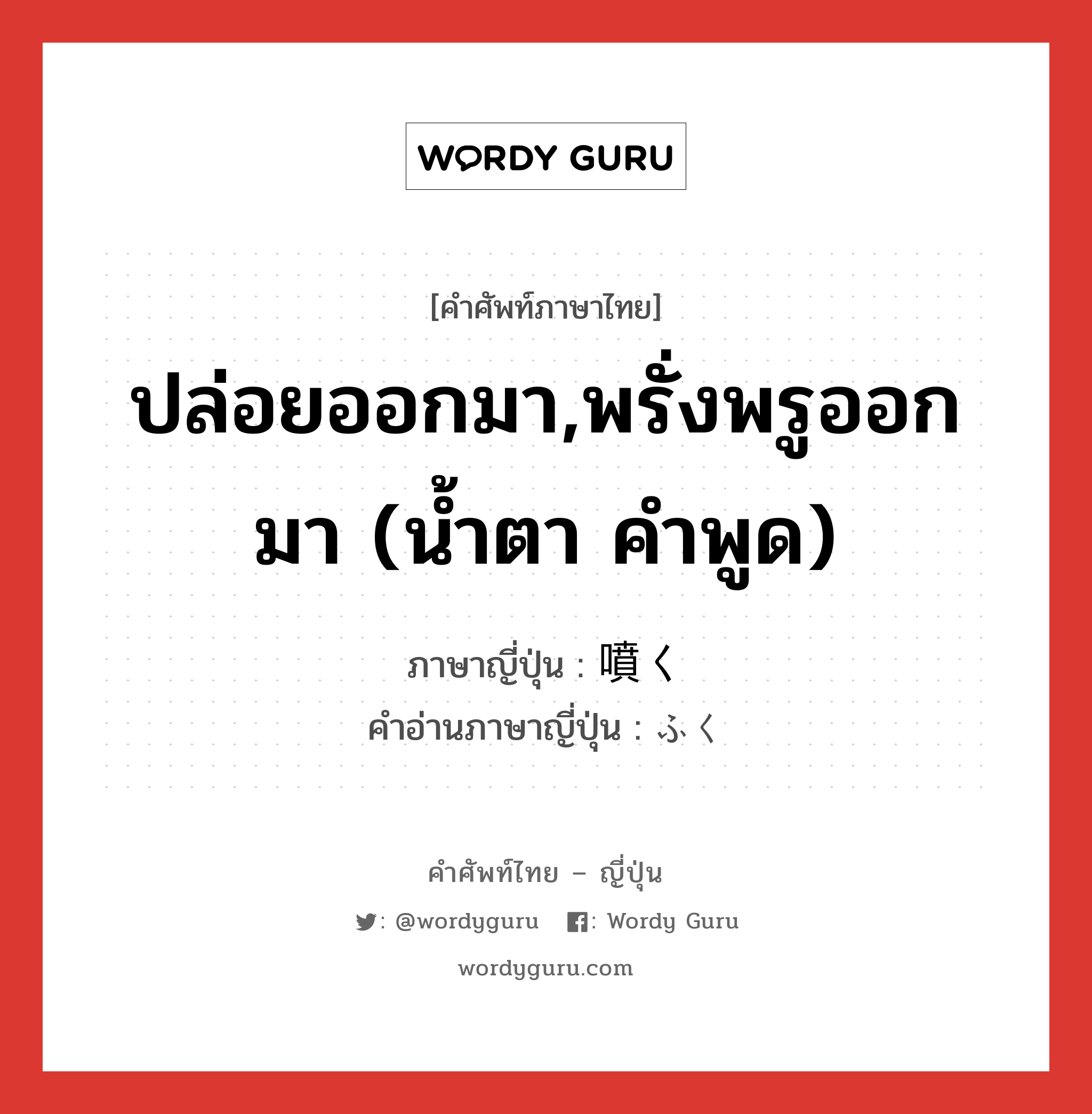 ปล่อยออกมา,พรั่งพรูออกมา (น้ำตา คำพูด) ภาษาญี่ปุ่นคืออะไร, คำศัพท์ภาษาไทย - ญี่ปุ่น ปล่อยออกมา,พรั่งพรูออกมา (น้ำตา คำพูด) ภาษาญี่ปุ่น 噴く คำอ่านภาษาญี่ปุ่น ふく หมวด v5k หมวด v5k