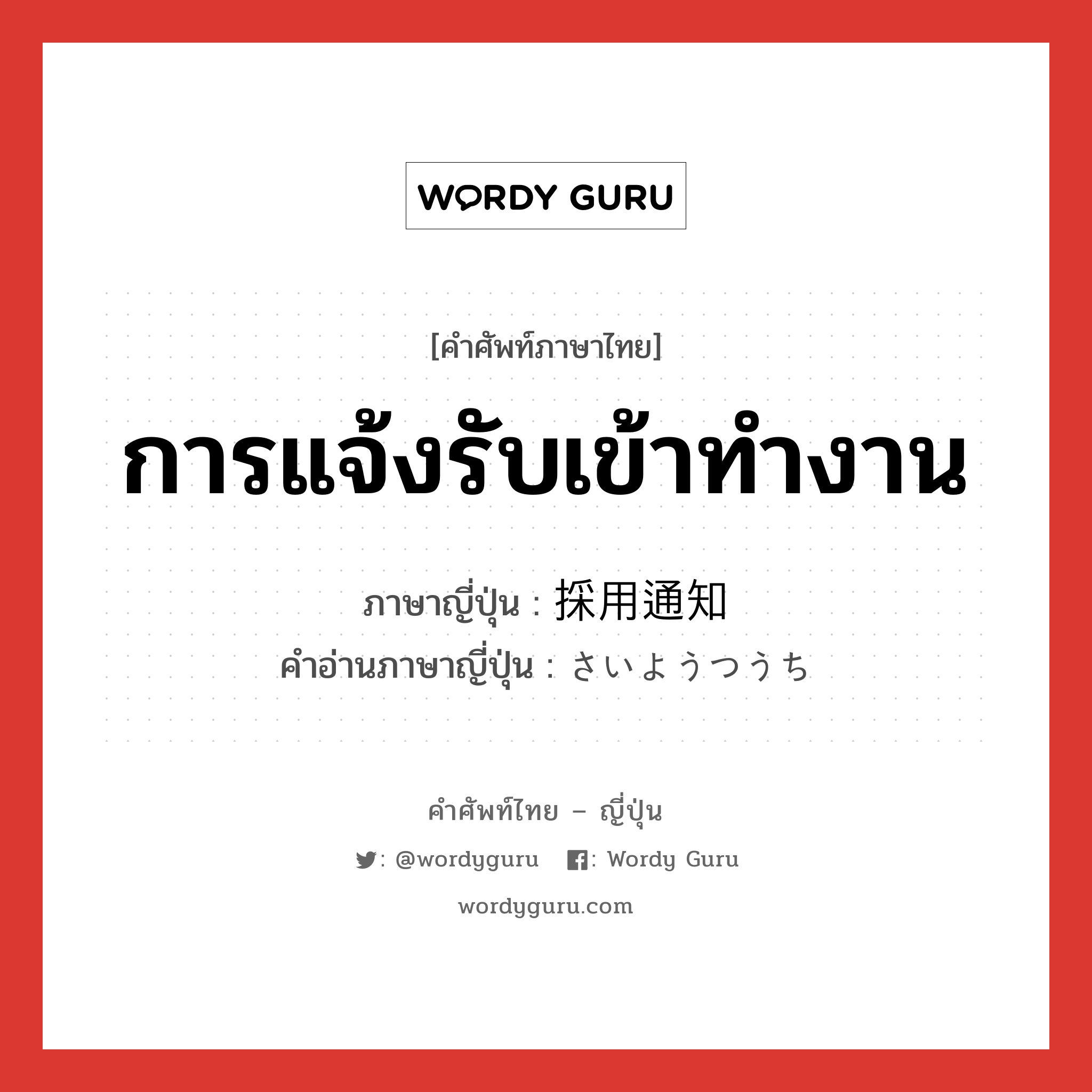 การแจ้งรับเข้าทำงาน ภาษาญี่ปุ่นคืออะไร, คำศัพท์ภาษาไทย - ญี่ปุ่น การแจ้งรับเข้าทำงาน ภาษาญี่ปุ่น 採用通知 คำอ่านภาษาญี่ปุ่น さいようつうち หมวด n หมวด n