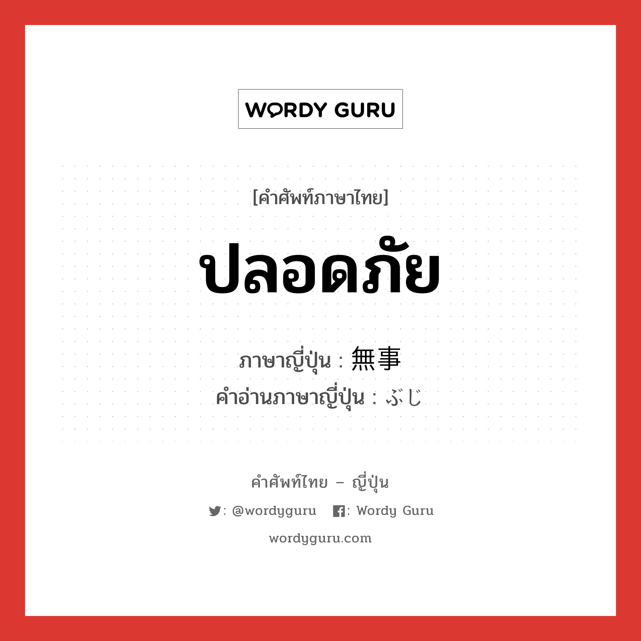 ปลอดภัย ภาษาญี่ปุ่นคืออะไร, คำศัพท์ภาษาไทย - ญี่ปุ่น ปลอดภัย ภาษาญี่ปุ่น 無事 คำอ่านภาษาญี่ปุ่น ぶじ หมวด adj-na หมวด adj-na