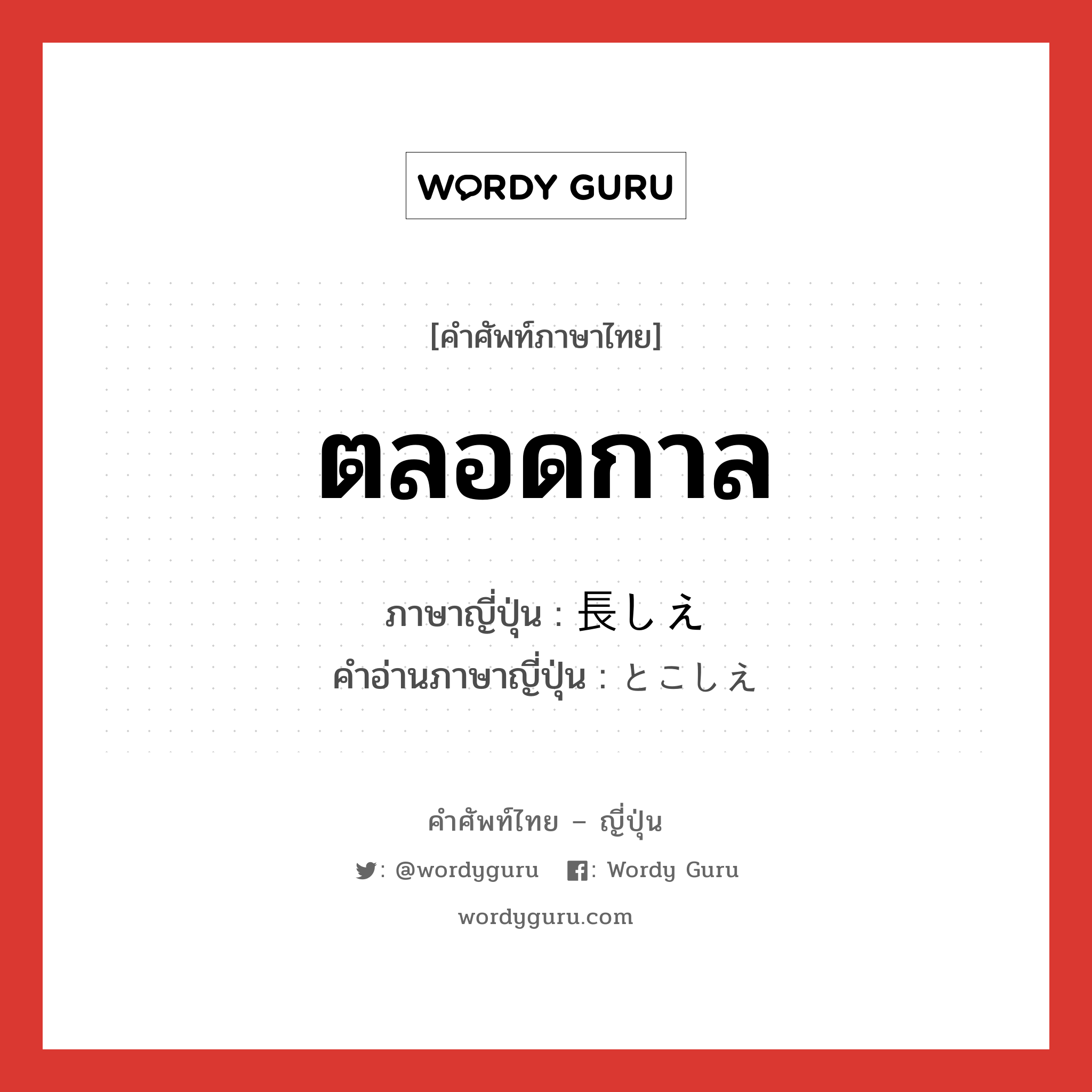 ตลอดกาล ภาษาญี่ปุ่นคืออะไร, คำศัพท์ภาษาไทย - ญี่ปุ่น ตลอดกาล ภาษาญี่ปุ่น 長しえ คำอ่านภาษาญี่ปุ่น とこしえ หมวด n หมวด n